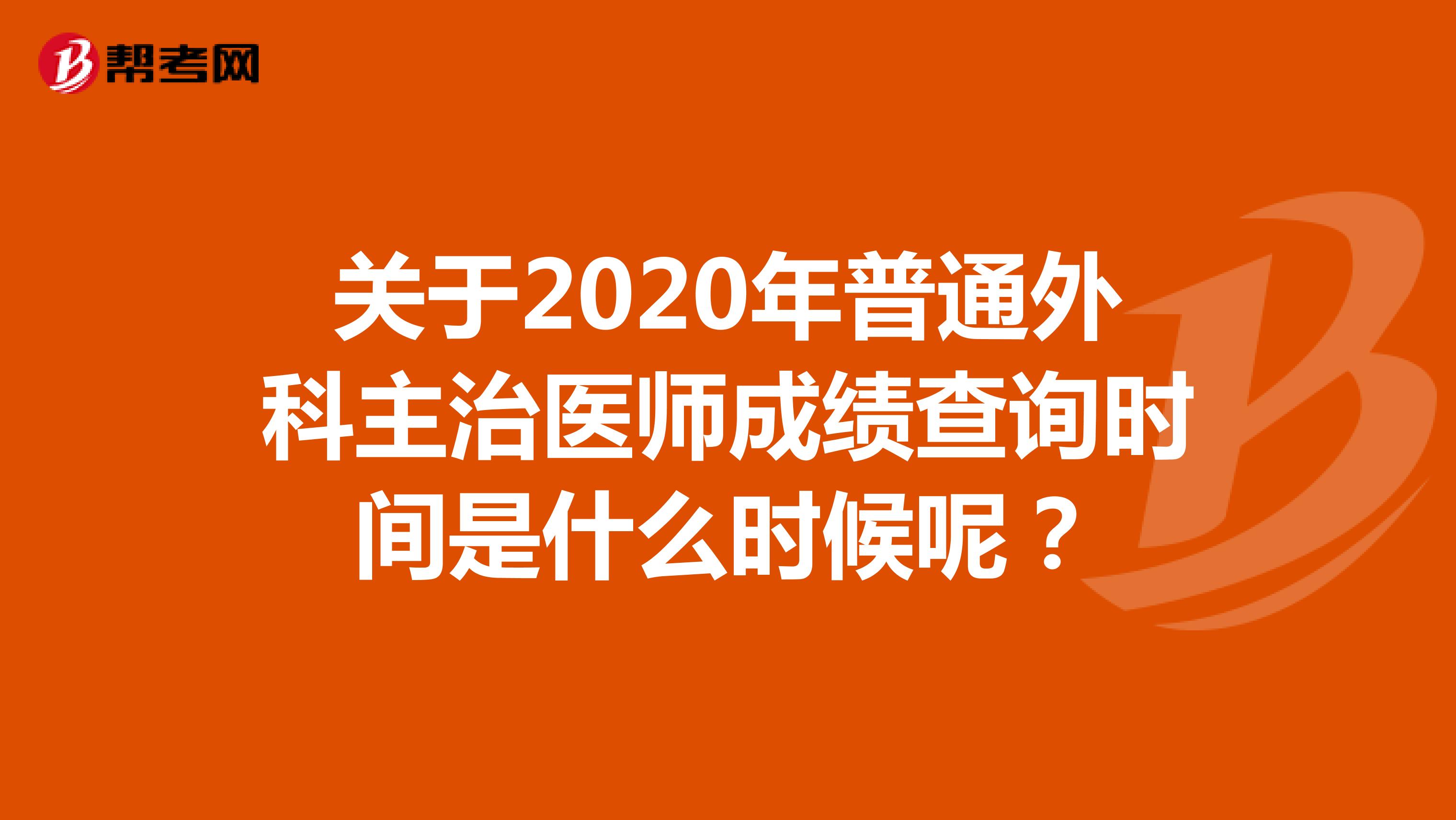 关于2020年普通外科主治医师成绩查询时间是什么时候呢？