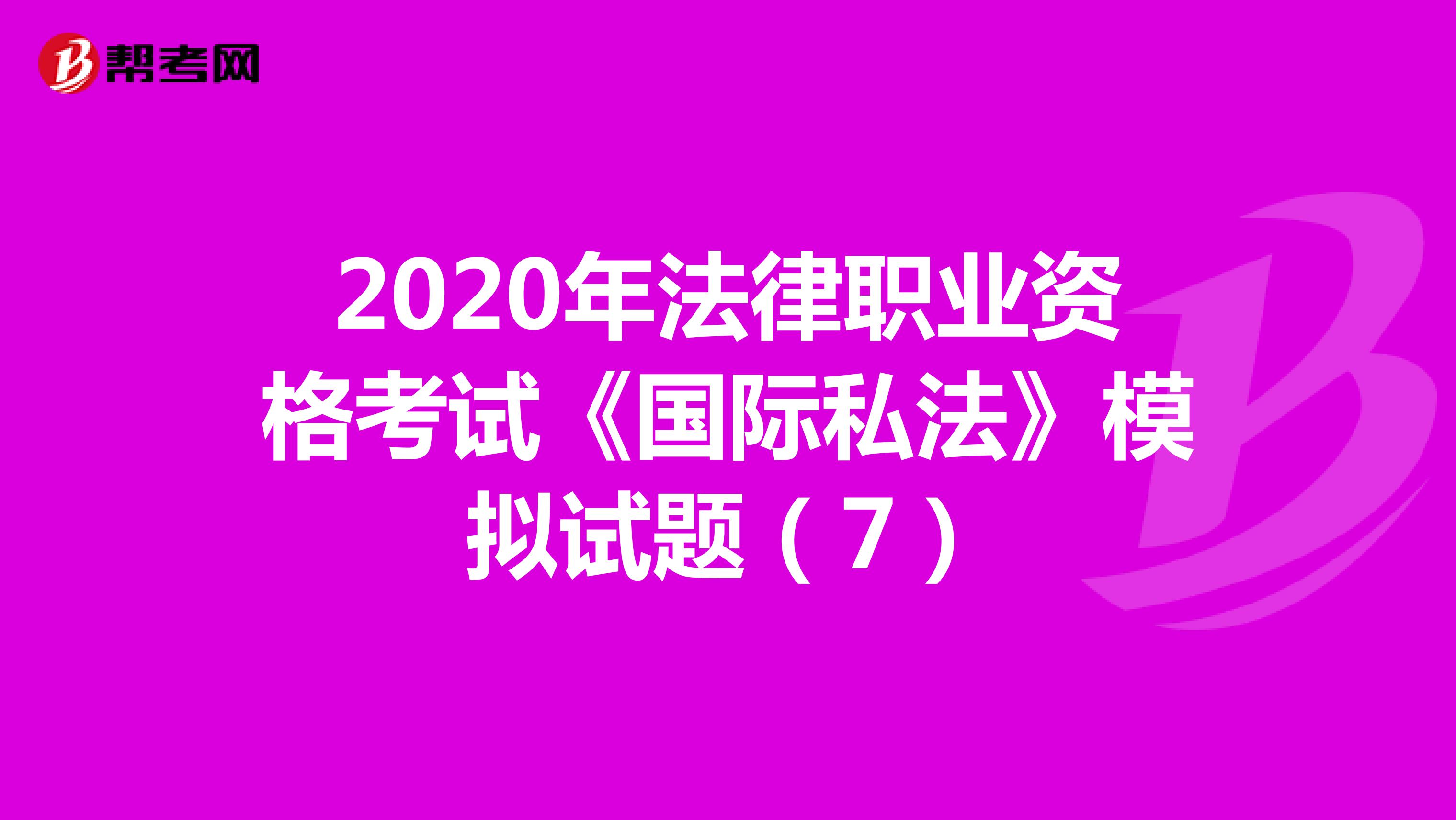 2020年法律职业资格考试《国际私法》模拟试题（7）