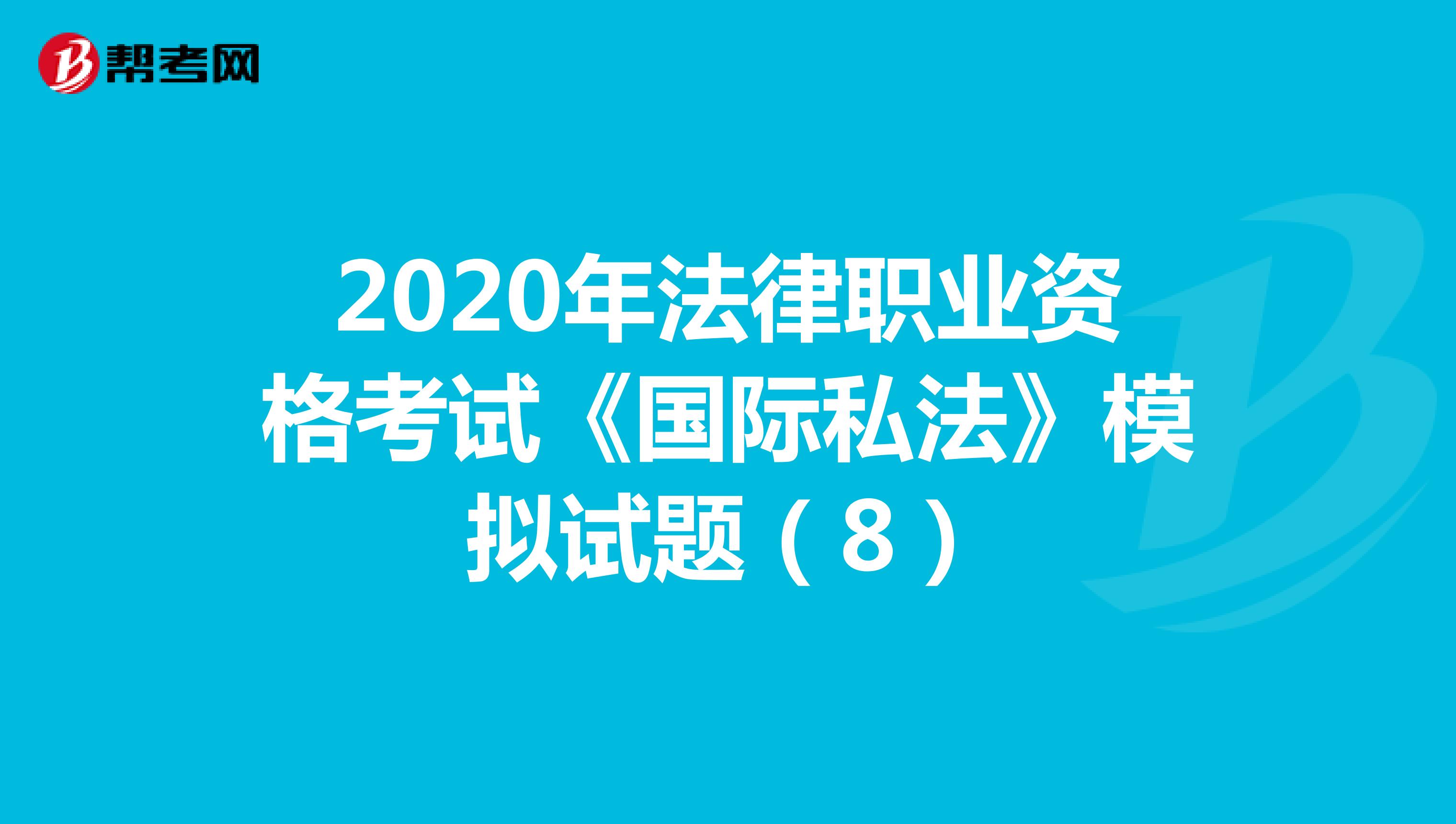 2020年法律職業(yè)資格考試《國(guó)際私法》模擬試題(8)