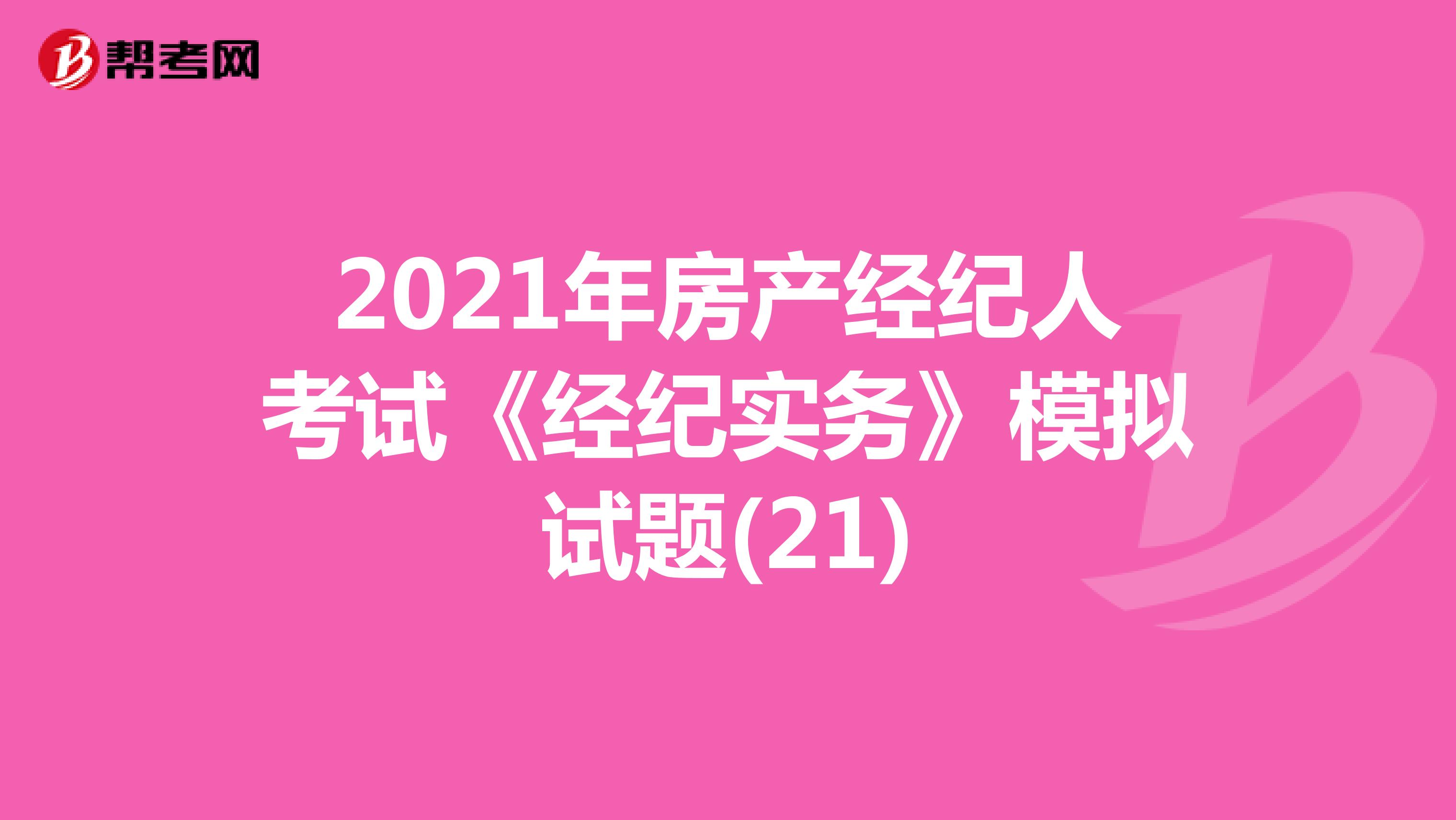 2021年房产经纪人考试《经纪实务》模拟试题(21)