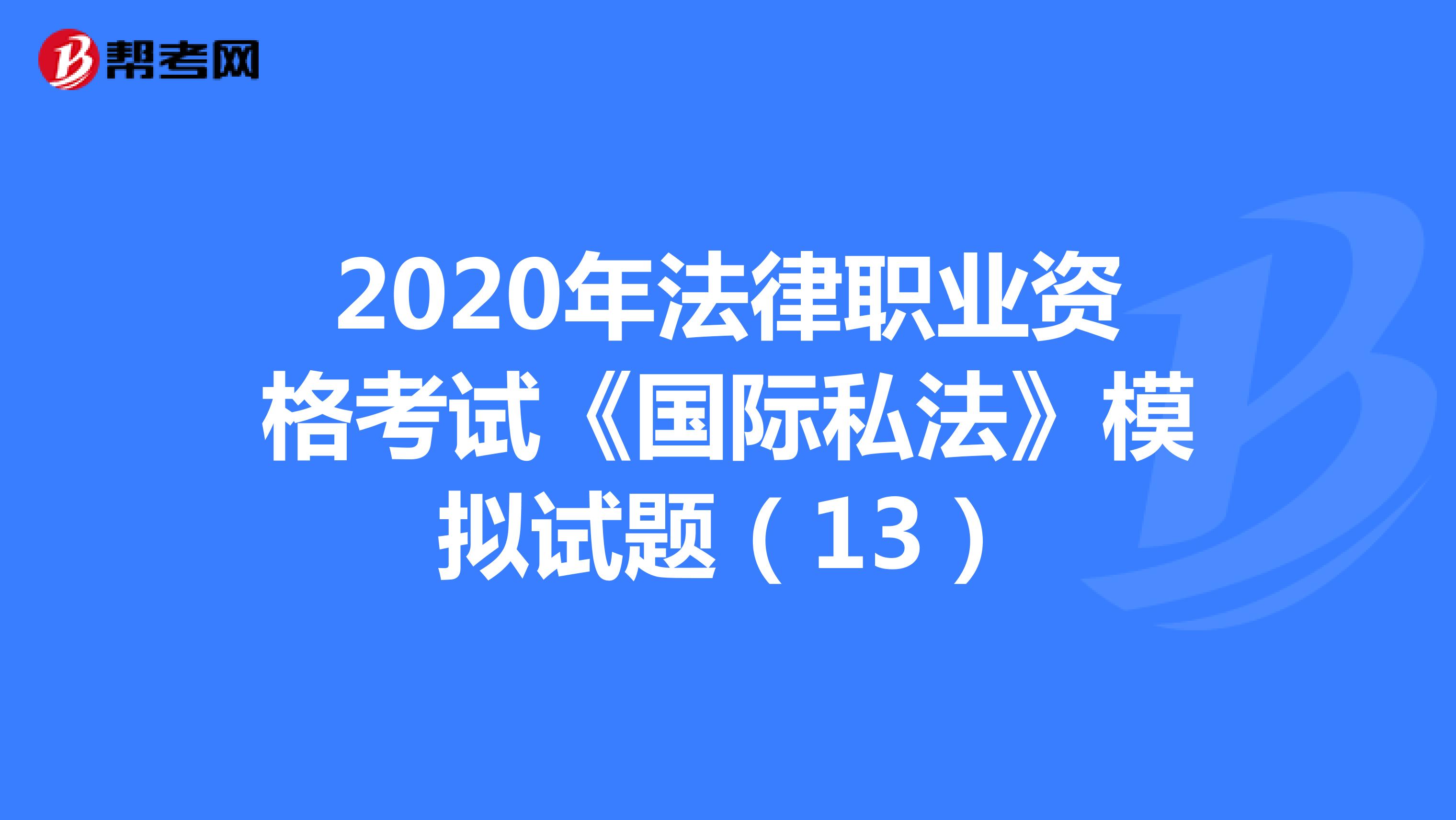 2020年法律职业资格考试《国际私法》模拟试题（13）