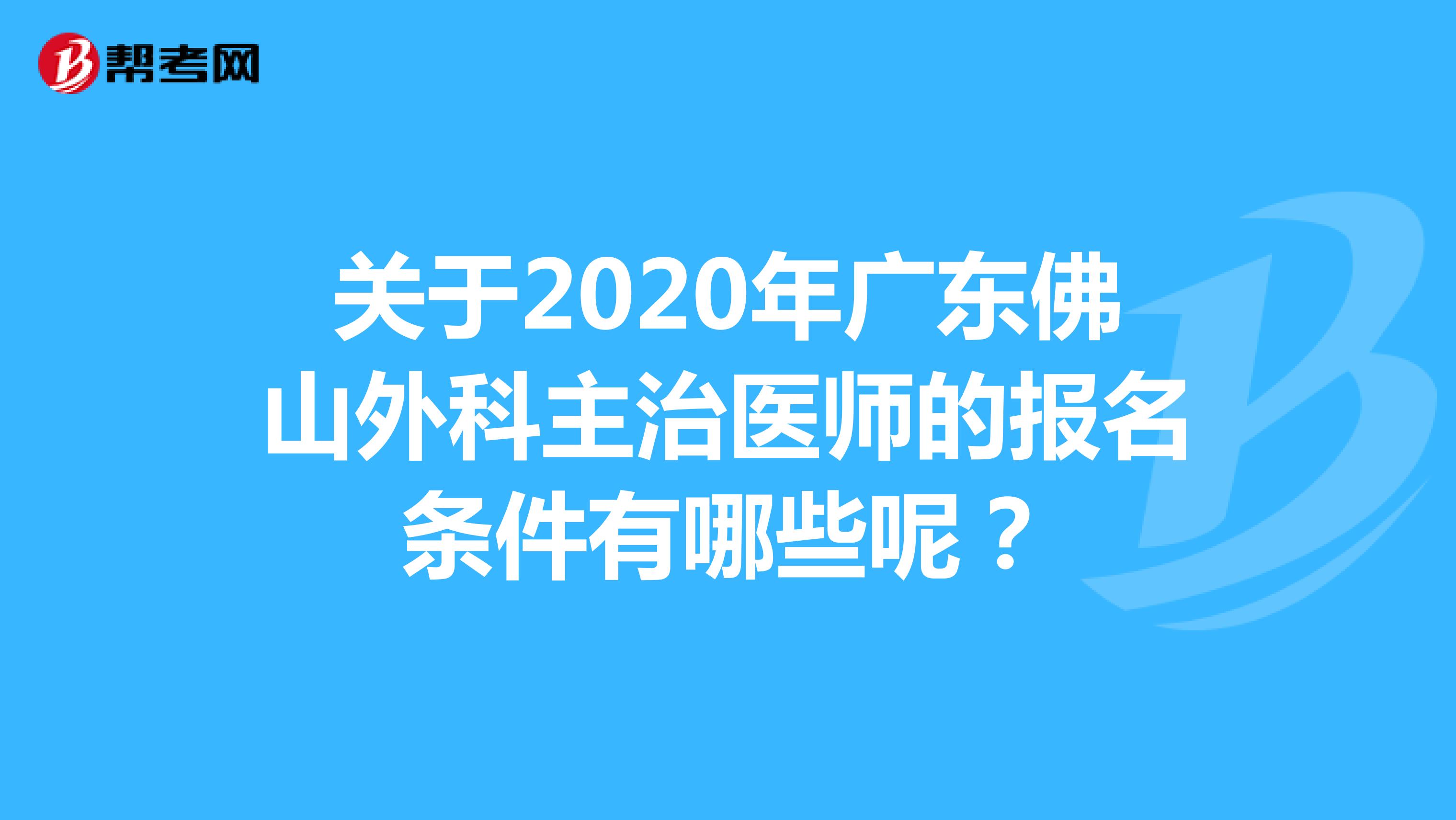 关于2020年广东佛山外科主治医师的报名条件有哪些呢？