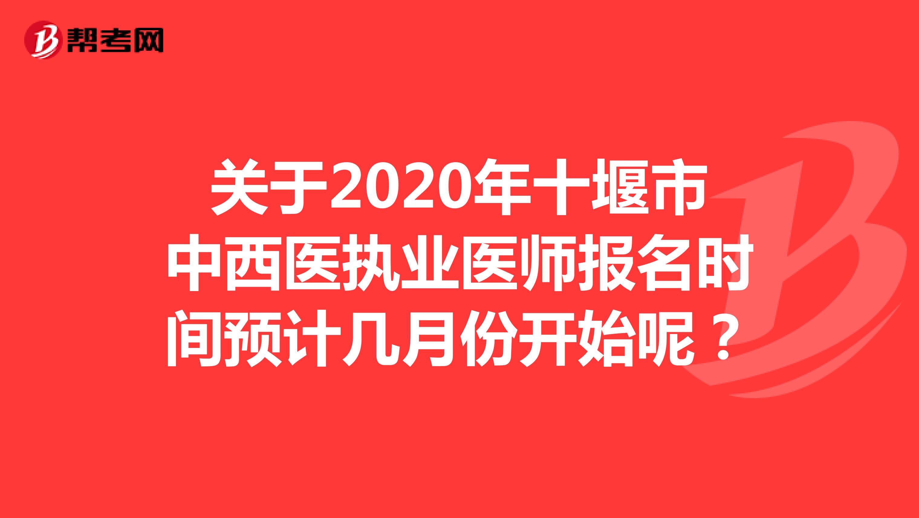 关于2020年十堰市中西医执业医师报名时间预计几月份开始呢？