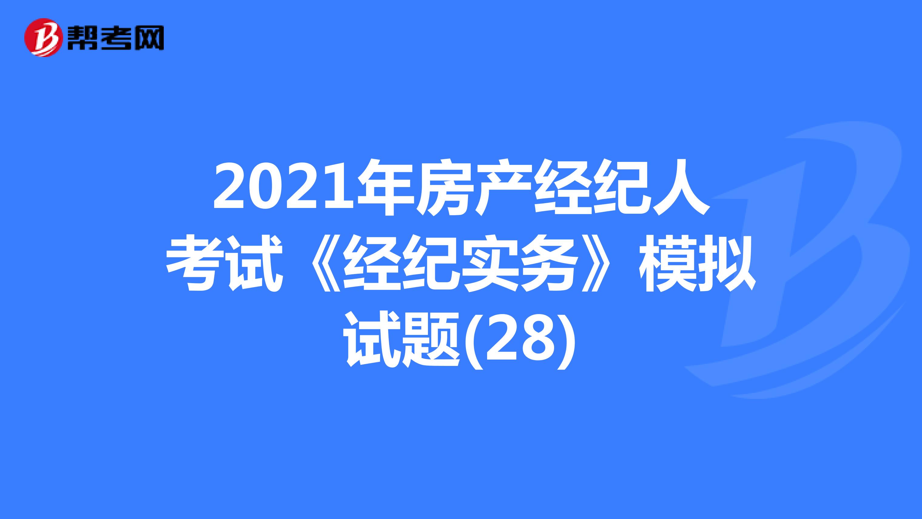 2021年房产经纪人考试《经纪实务》模拟试题(28)