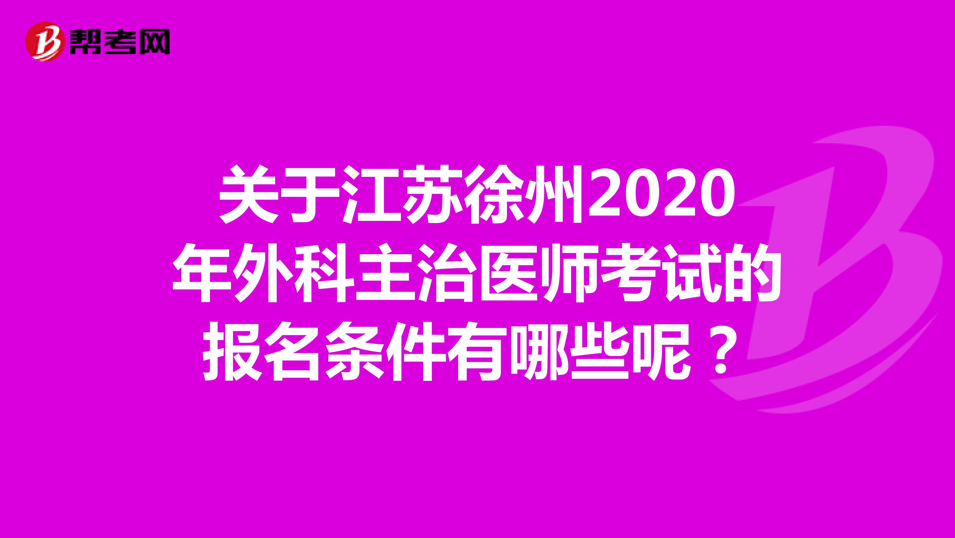 关于江苏徐州2020年外科主治医师考试的报名条件有哪些呢？