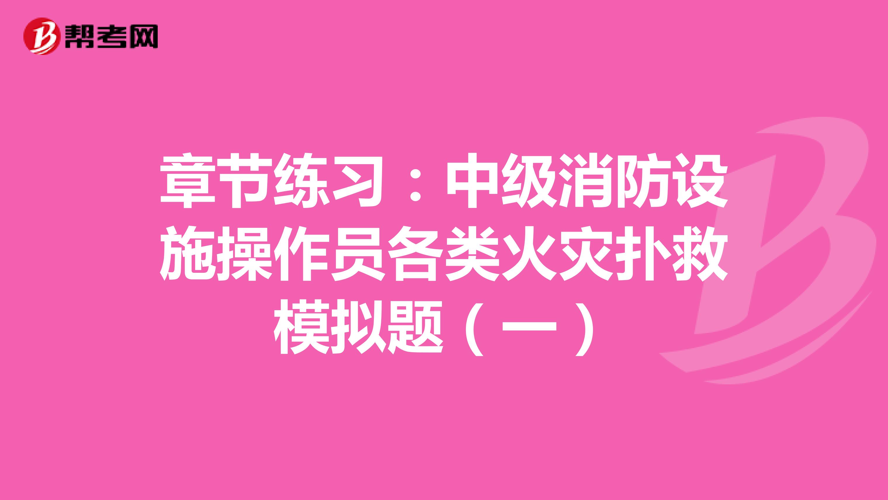 章节练习：中级消防设施操作员各类火灾扑救模拟题（一）