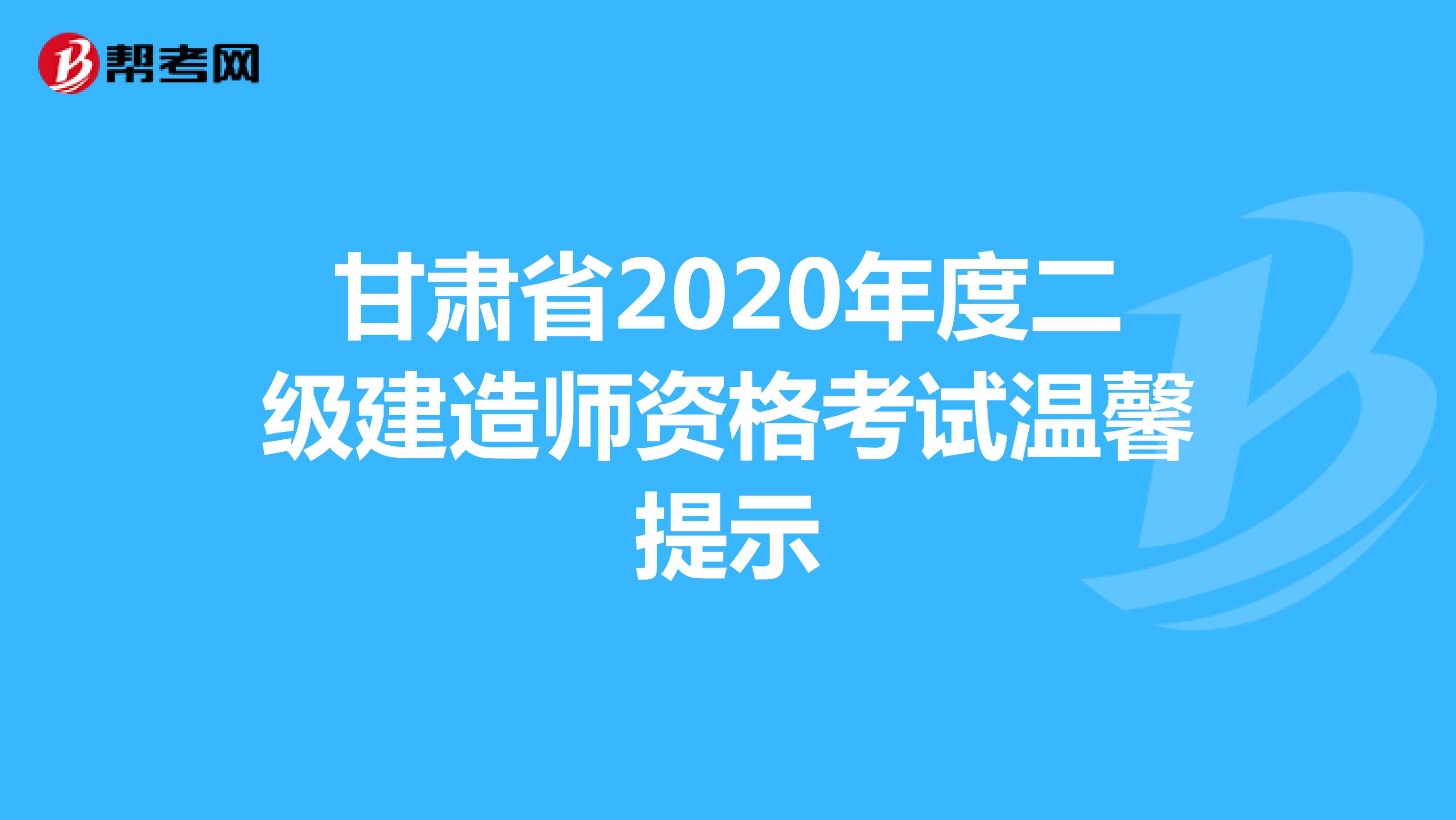 甘肃省2020年度二级建造师资格考试温馨提示