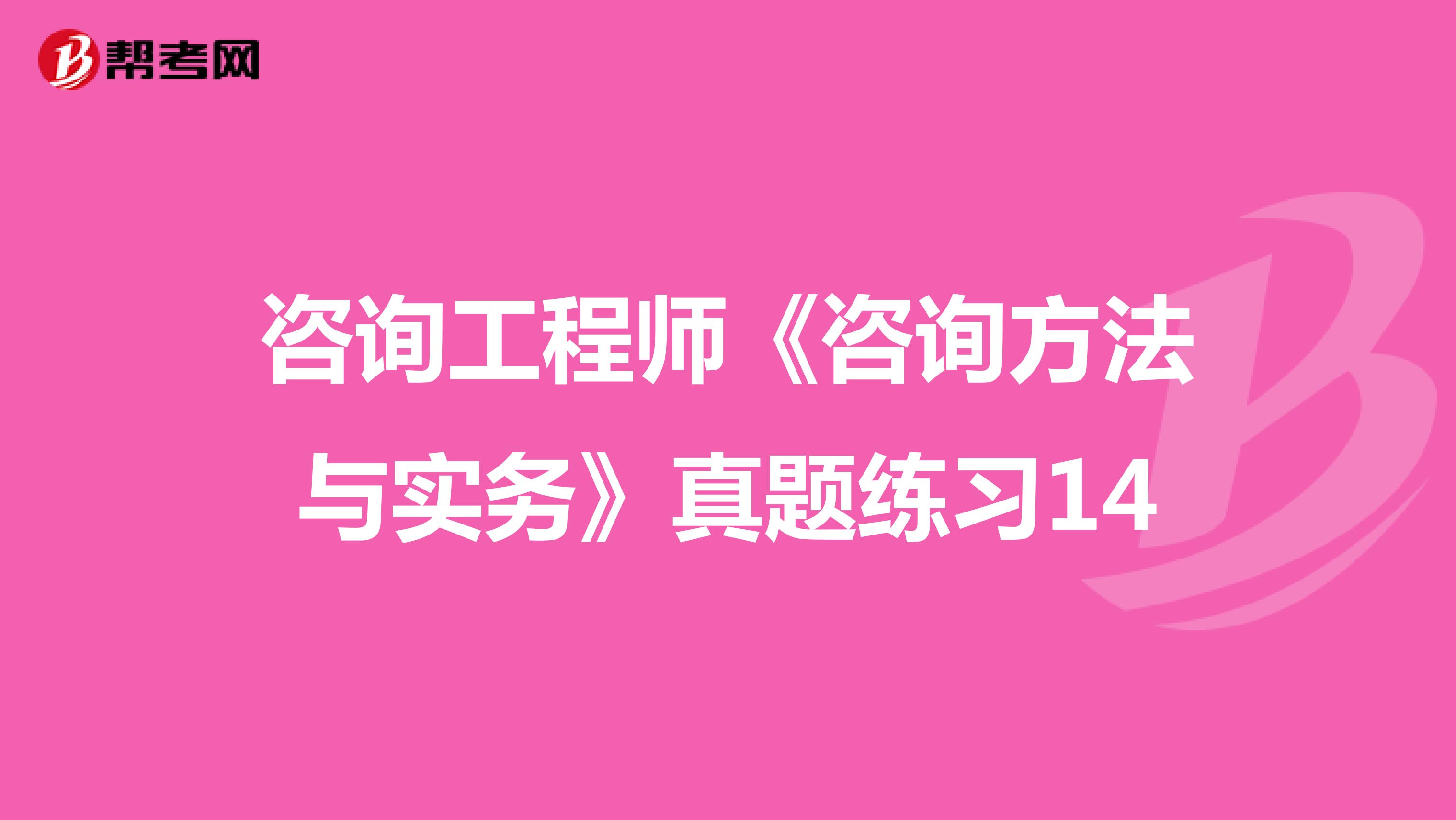 咨询工程师《咨询方法与实务》真题练习14