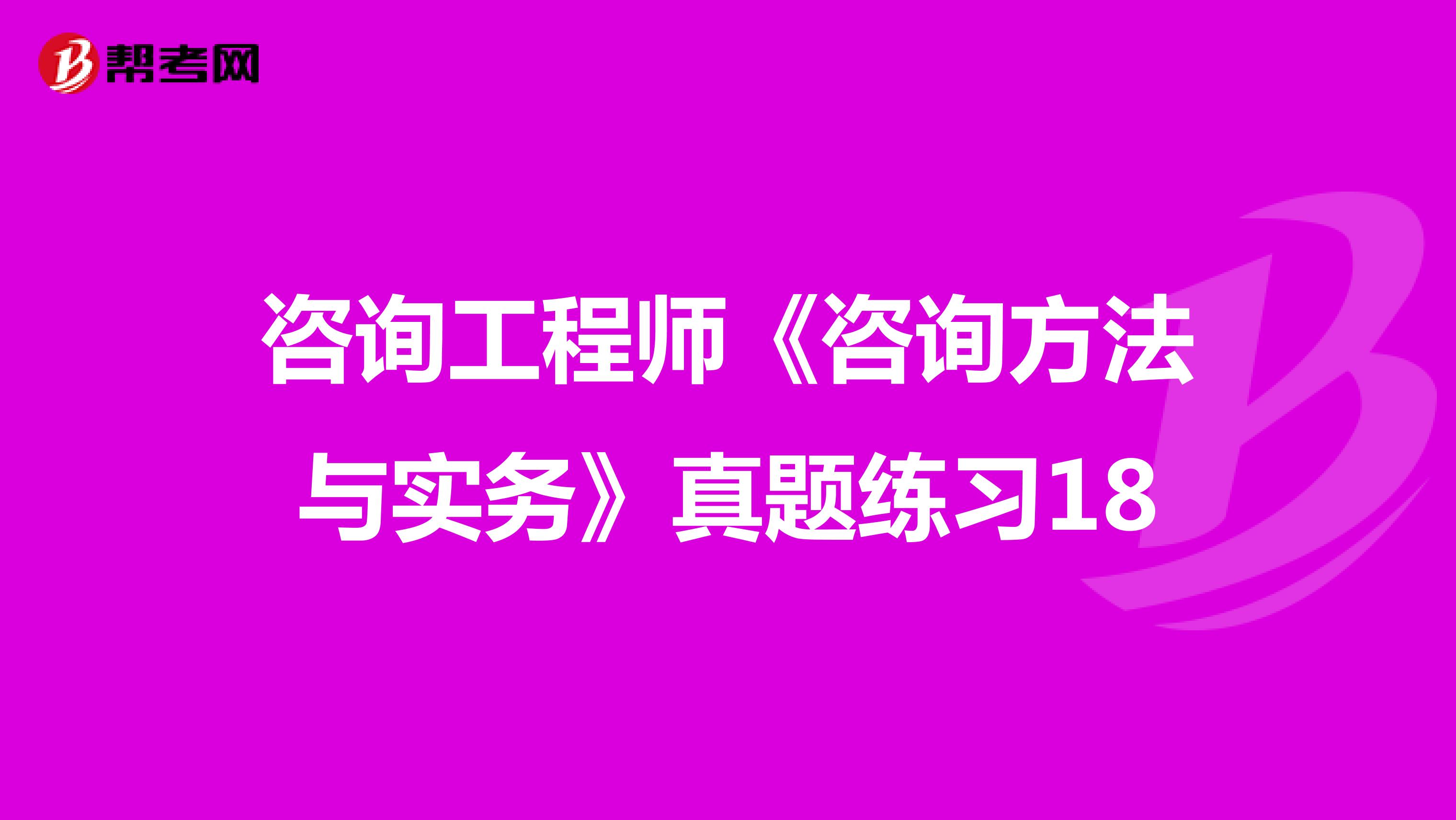 咨询工程师《咨询方法与实务》真题练习18