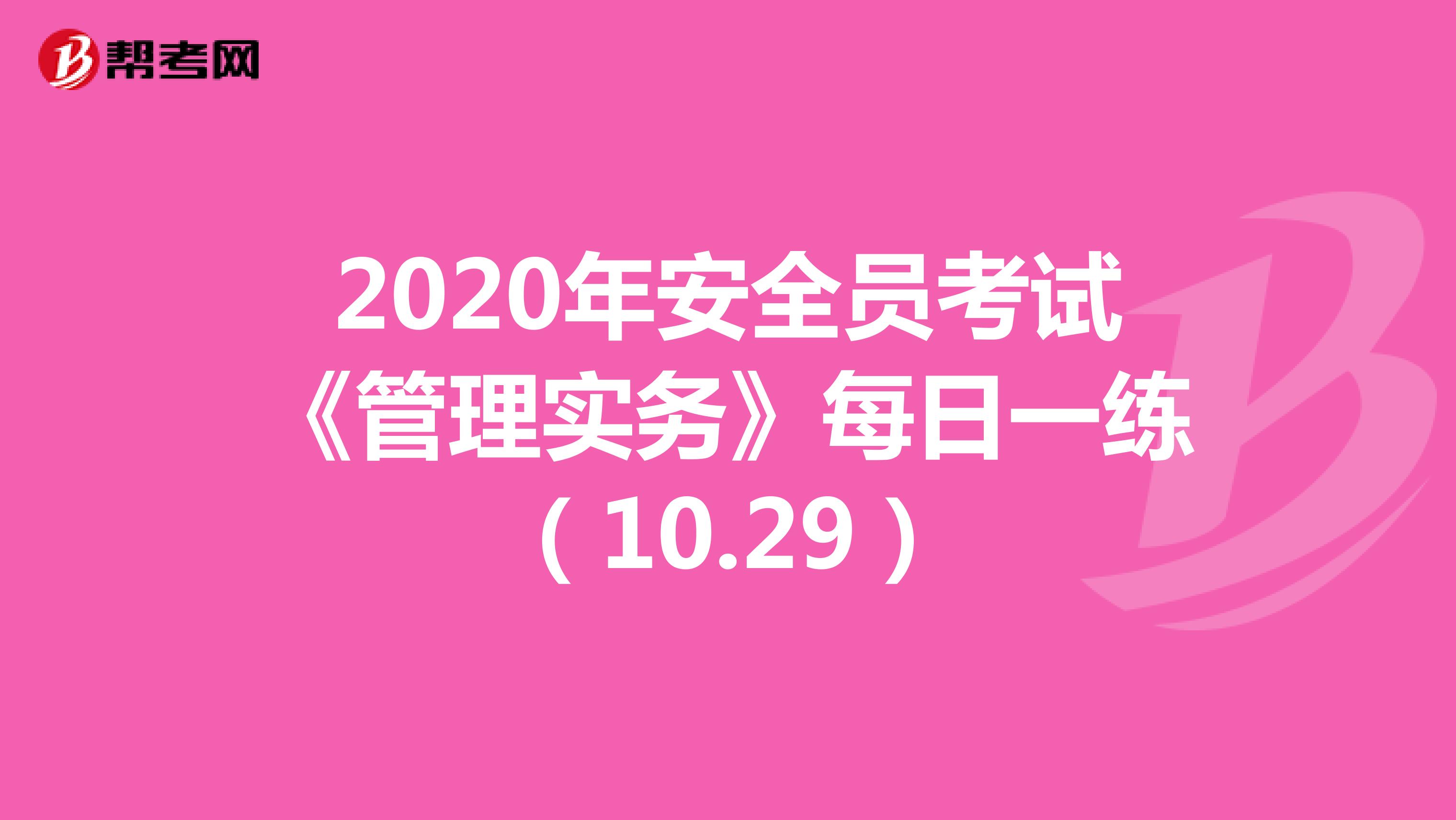 2020年安全员考试《管理实务》每日一练（10.29）