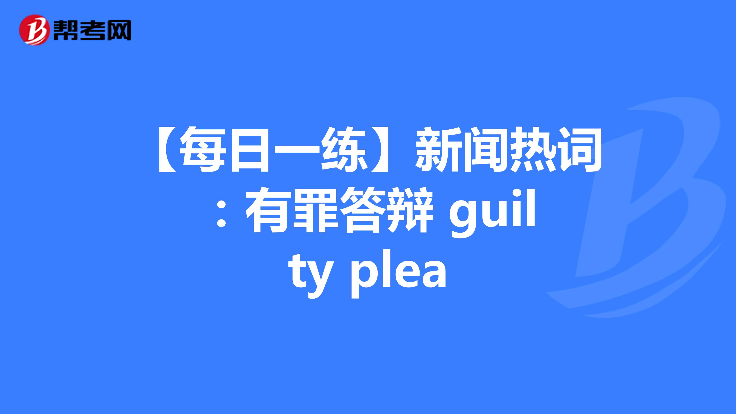 【每日一练】新闻热词：有罪答辩 guilty plea、现实世界 meatspace