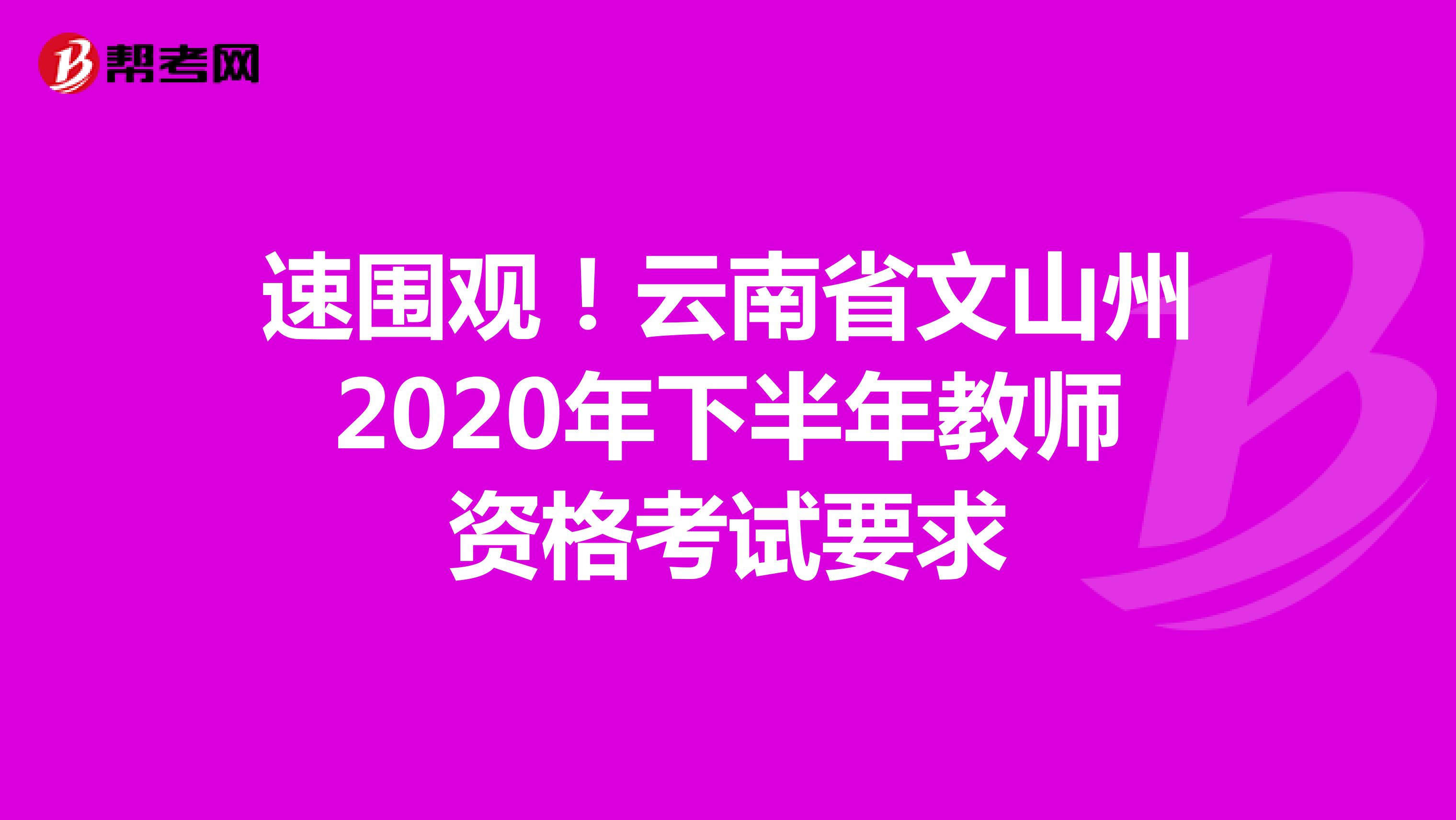 速围观！云南省文山州2020年下半年教师资格考试要求