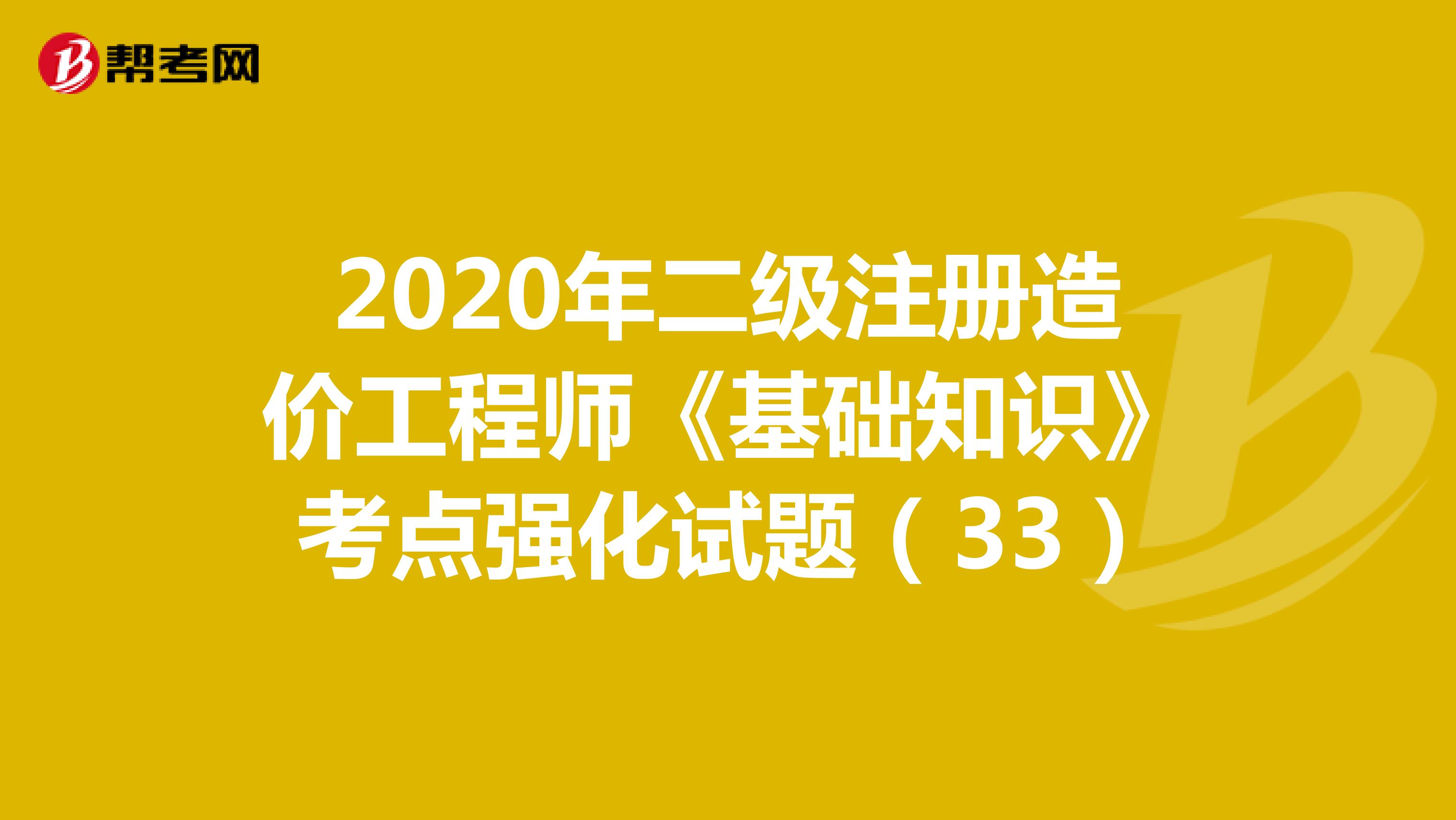 2020年二级注册造价工程师《基础知识》考点强化试题（33）