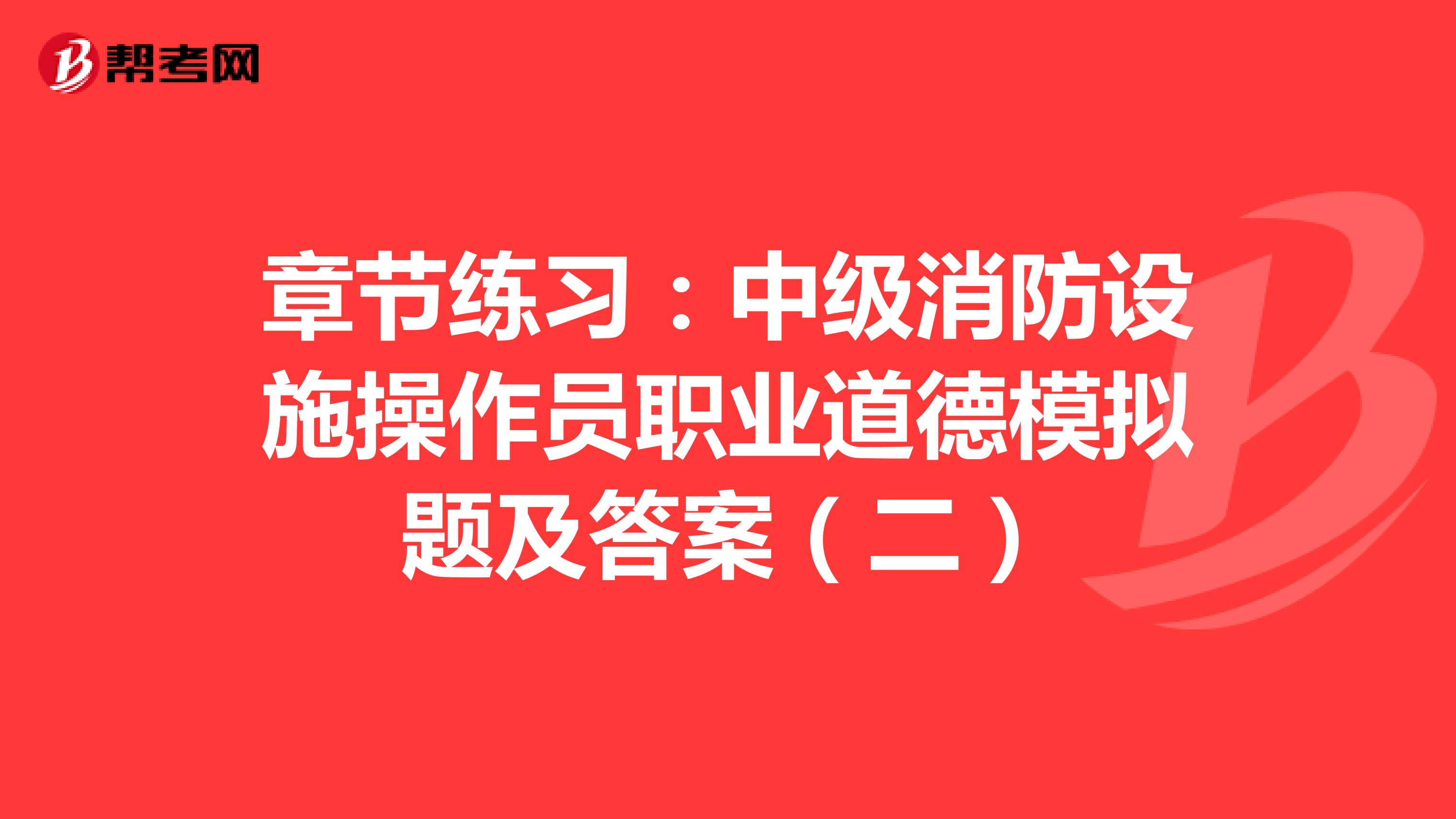 章节练习：中级消防设施操作员职业道德模拟题及答案（二）