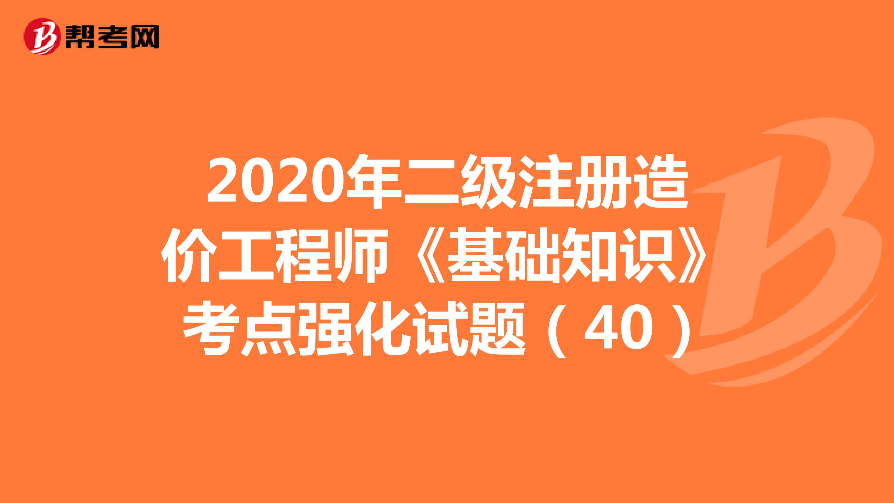 2020年二级注册造价工程师《基础知识》考点强化试题（40）
