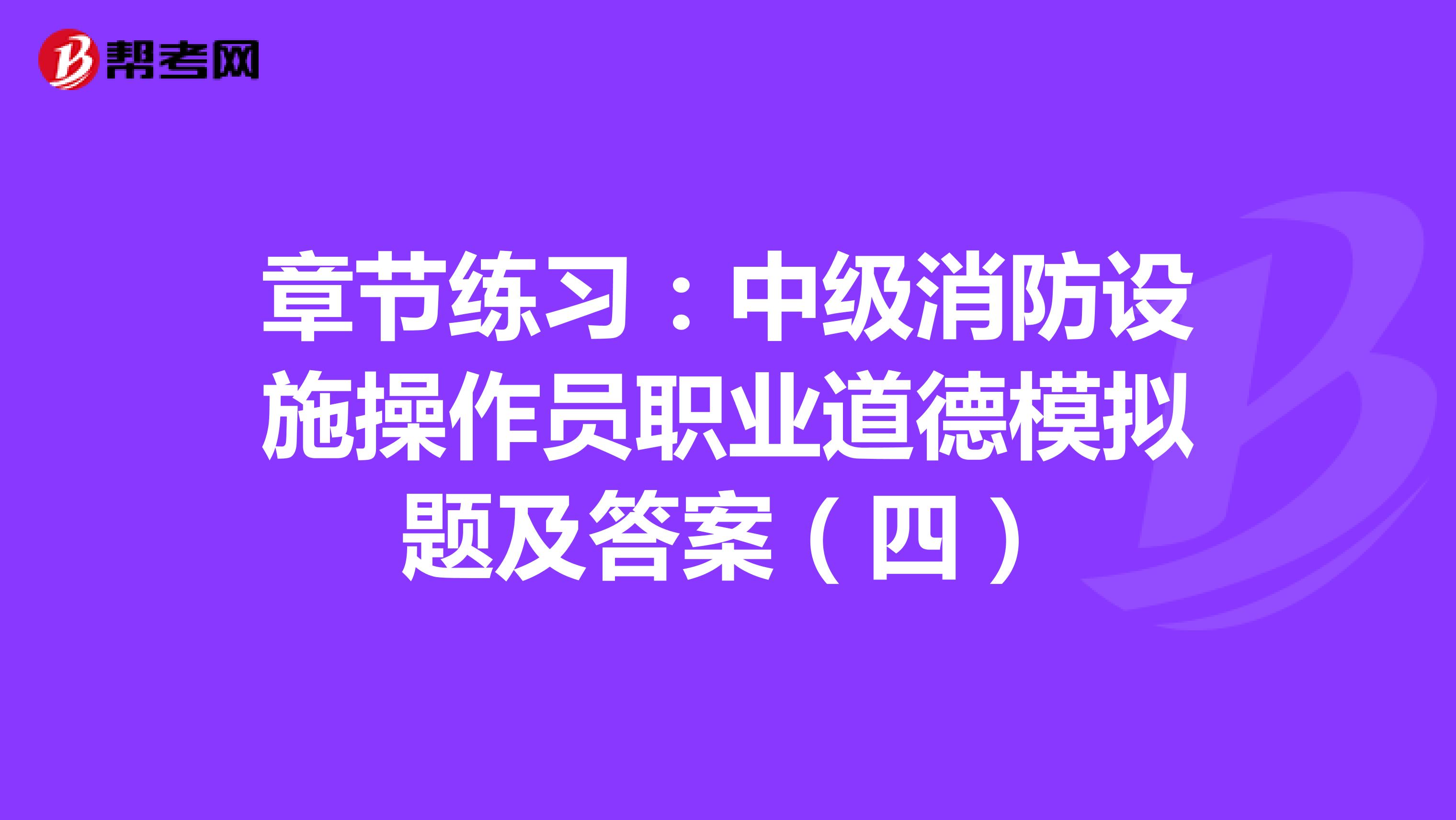 章节练习：中级消防设施操作员职业道德模拟题及答案（四）