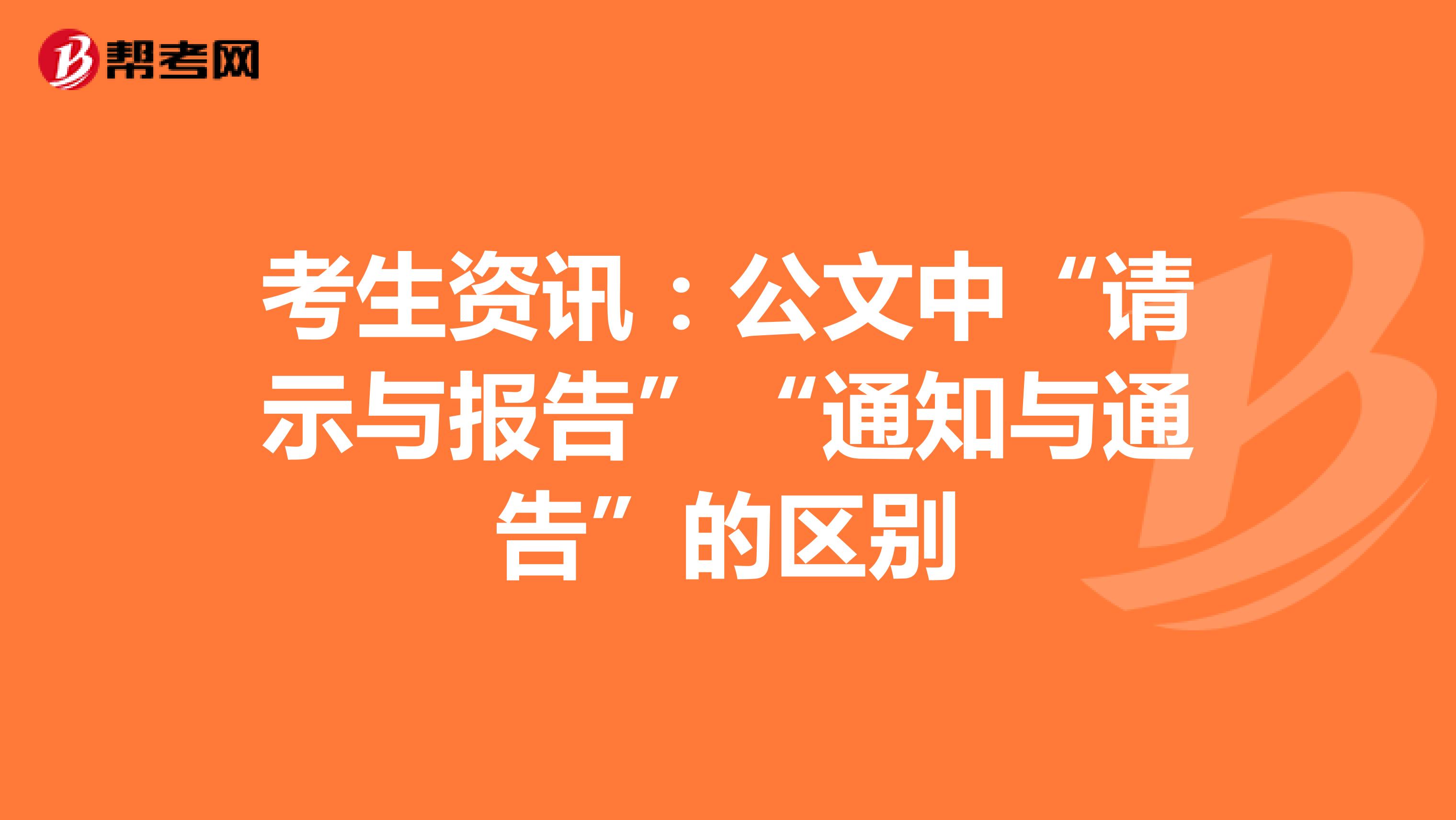 考生资讯：公文中“请示与报告”“通知与通告”的区别
