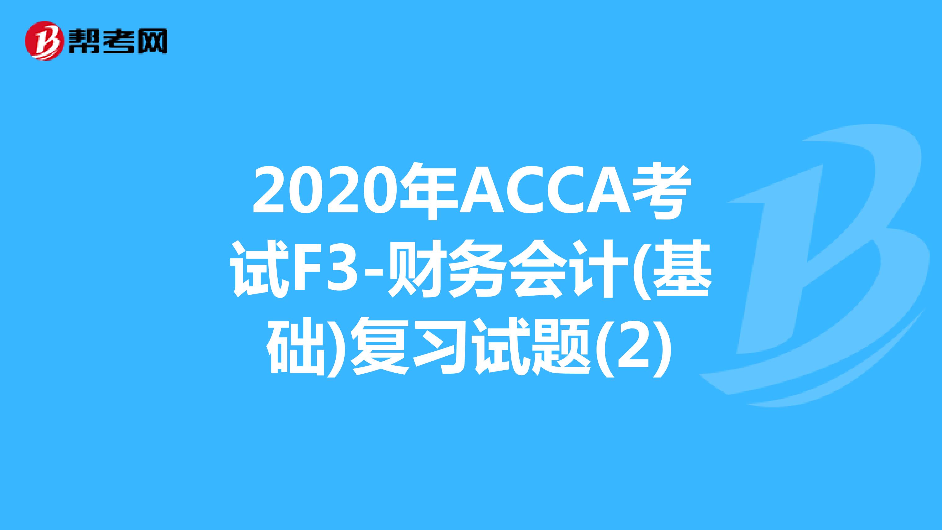 2020年ACCA考試F3-財務會計(基礎)復習試題(2)
