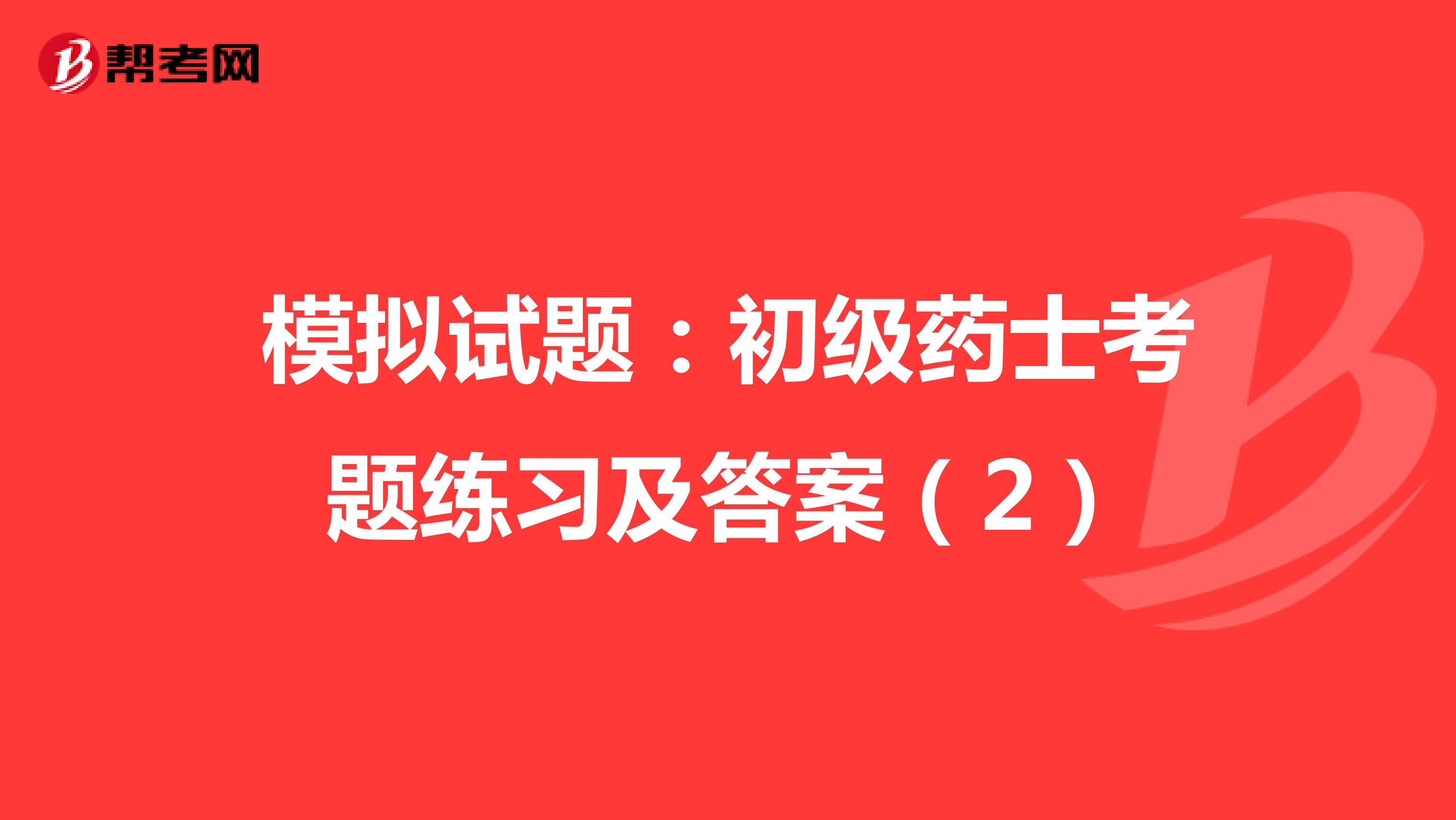 模拟试题：初级药士考题练习及答案（2）