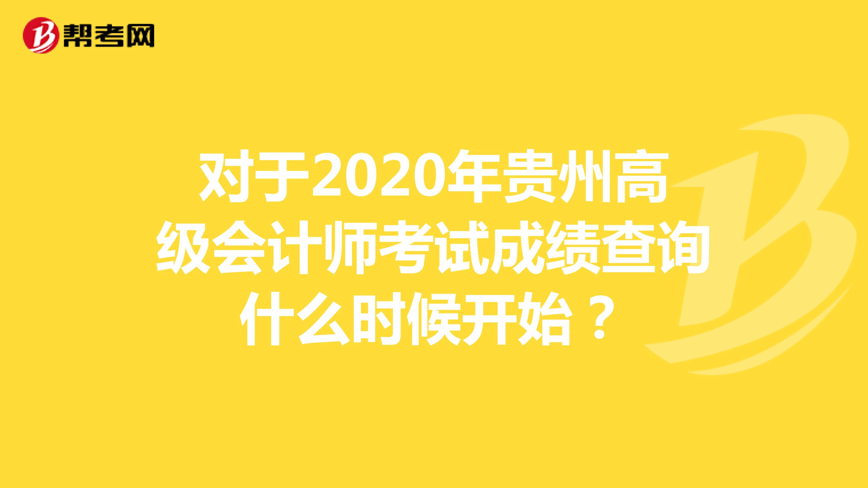 对于2020年贵州高级会计师考试成绩查询什么时候开始？