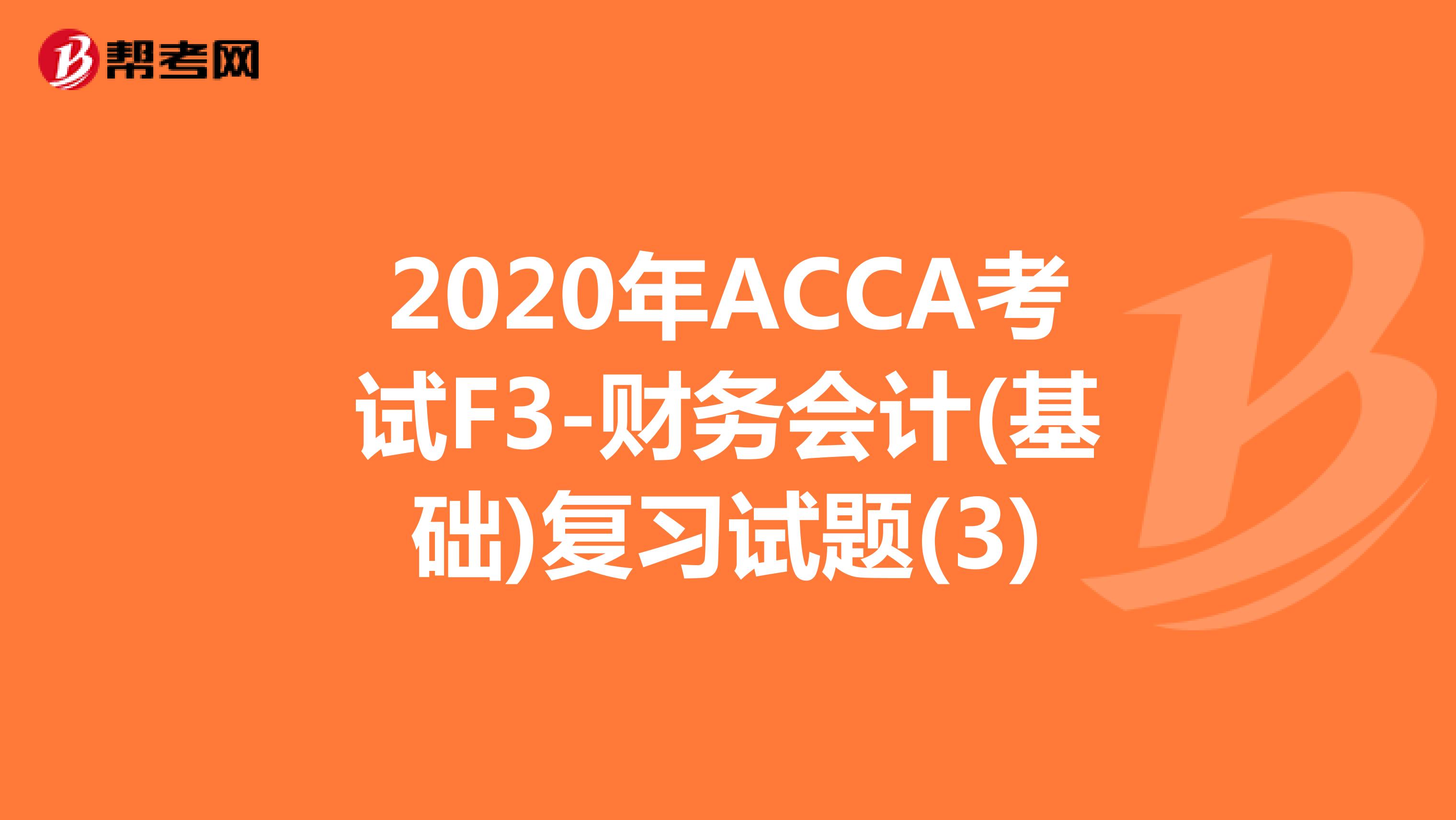 2020年ACCA考試F3-財務會計(基礎)復習試題(3)