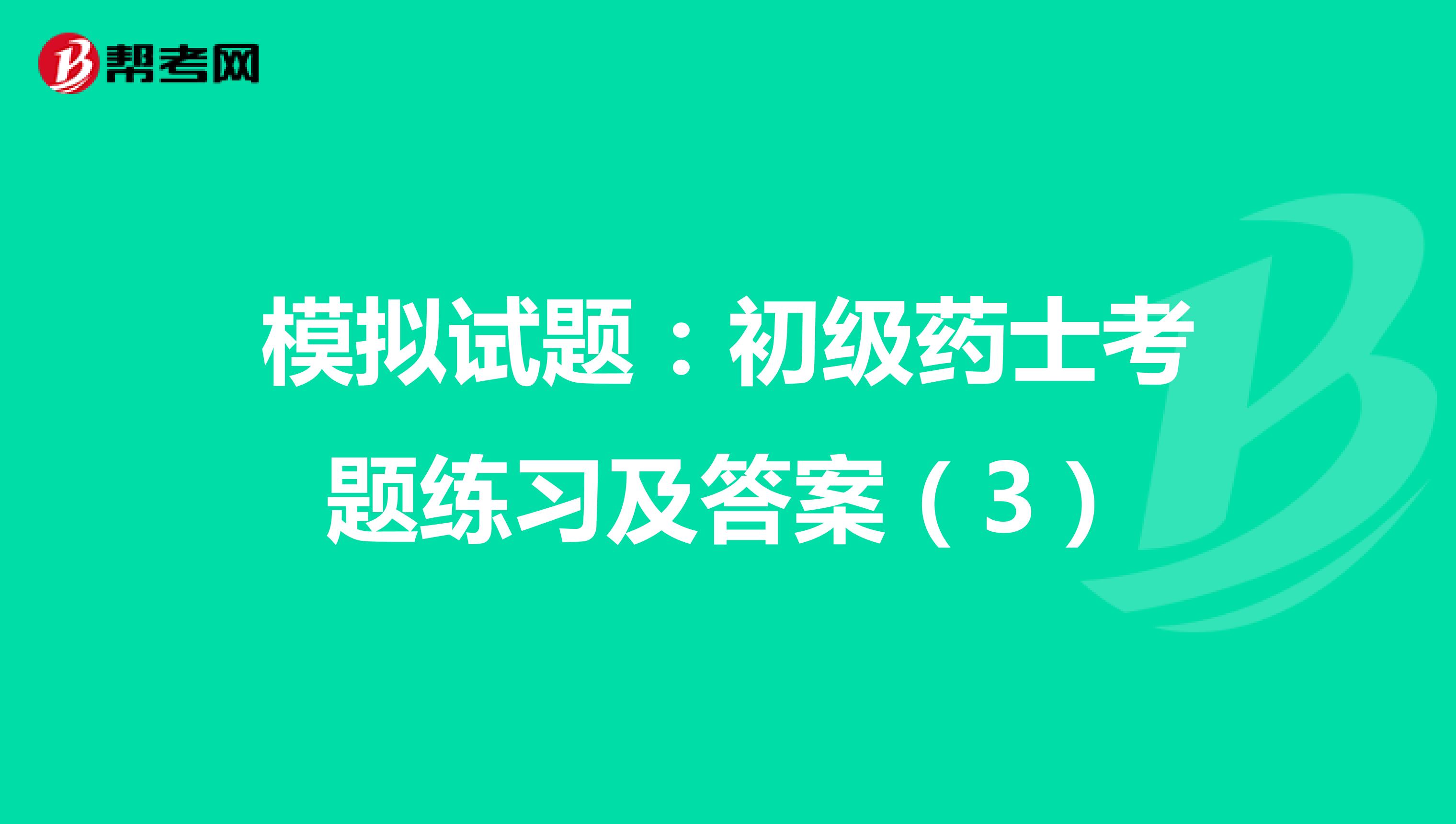 模拟试题：初级药士考题练习及答案（3）