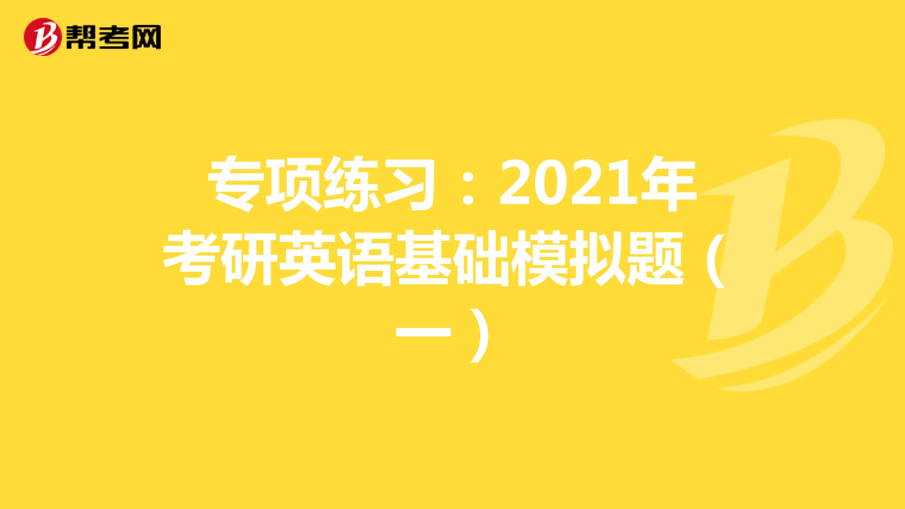 专项练习：2021年考研英语基础模拟题（一）