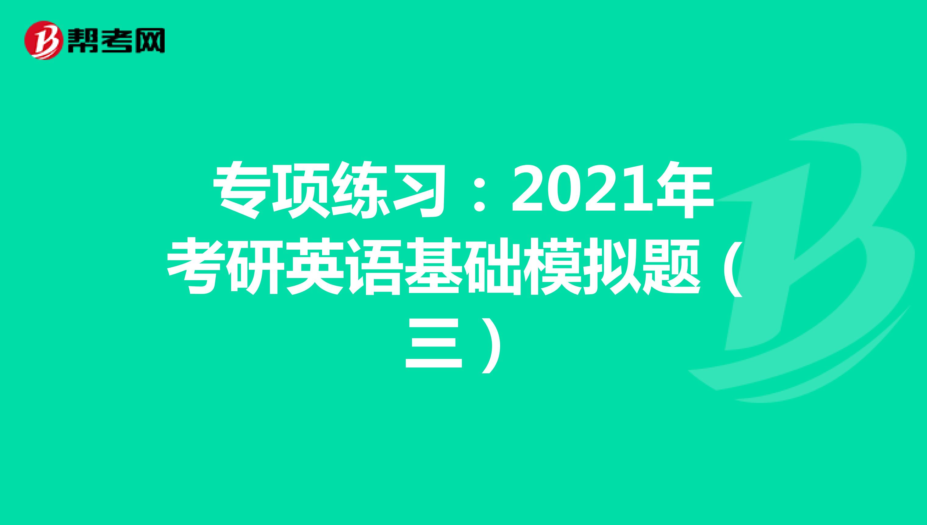 专项练习：2021年考研英语基础模拟题（三）