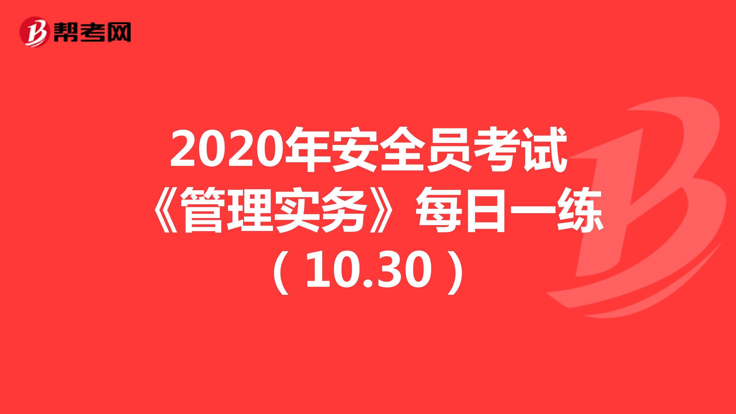 2020年安全员考试《管理实务》每日一练（10.30）