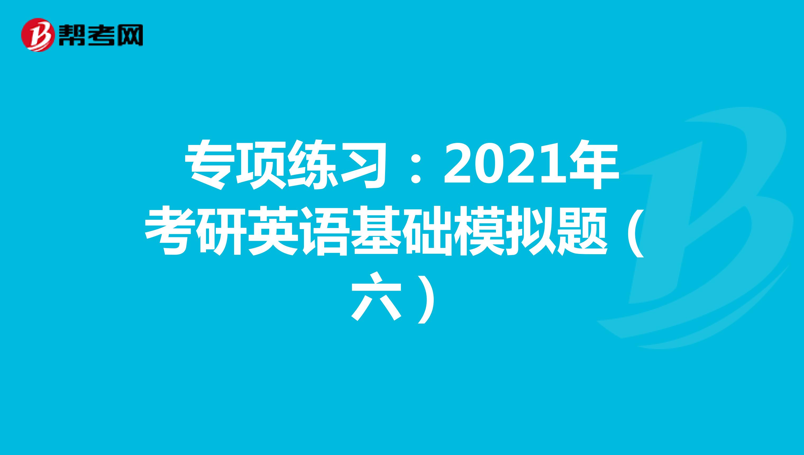 专项练习：2021年考研英语基础模拟题（六）
