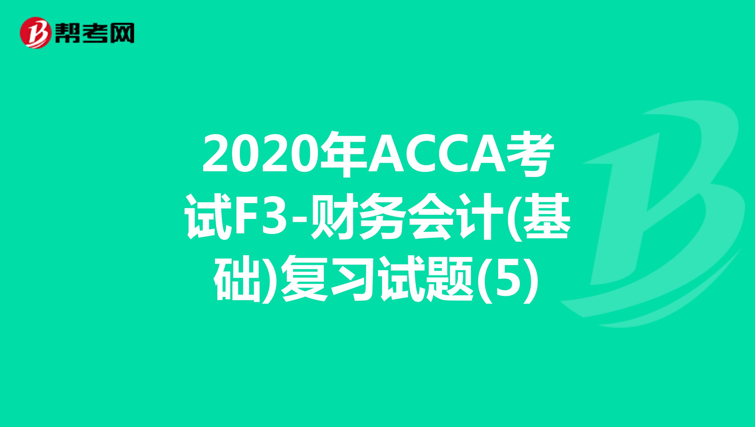 2020年ACCA考试F3-财务会计(基础)复习试题(5)