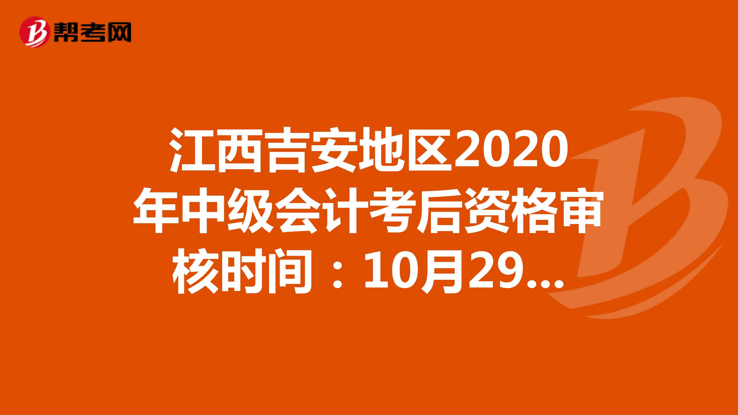 江西吉安地区2020年中级会计考后资格审核时间：10月29日—11月10日