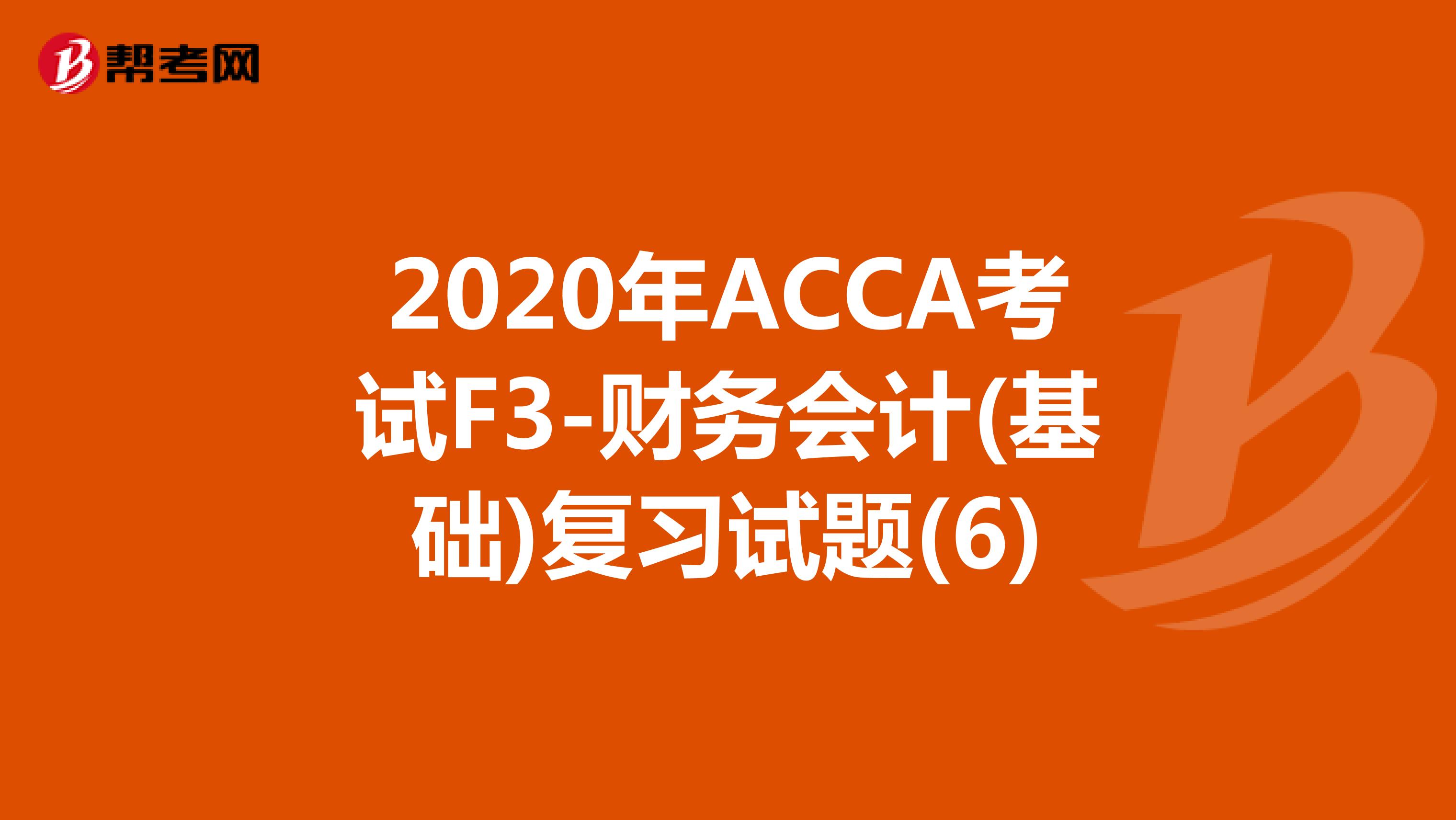 2020年ACCA考试F3-财务会计(基础)复习试题(6)
