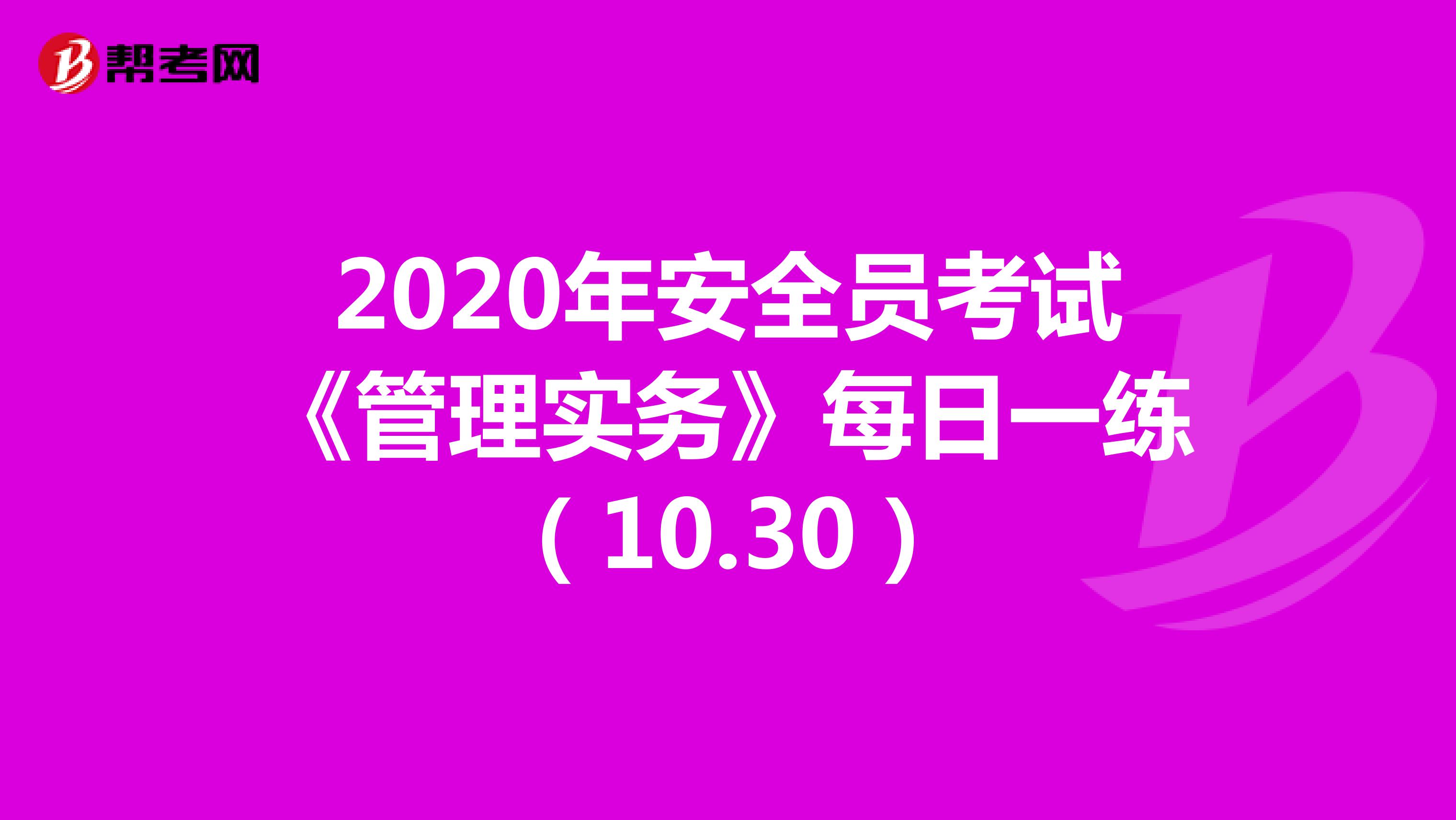 2020年安全员考试《管理实务》每日一练（10.30）