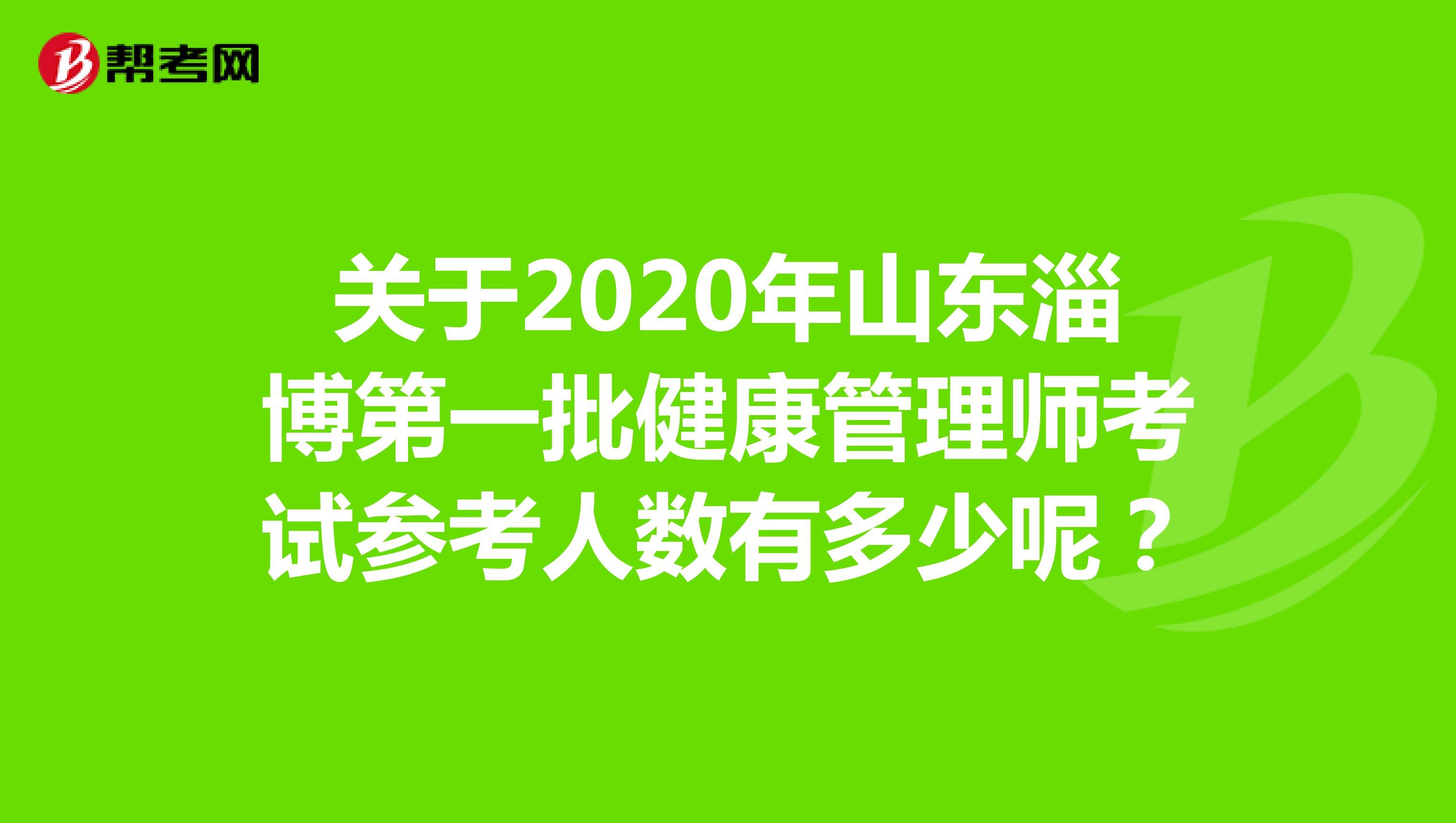 关于2020年山东淄博第一批健康管理师考试参考人数有多少呢？