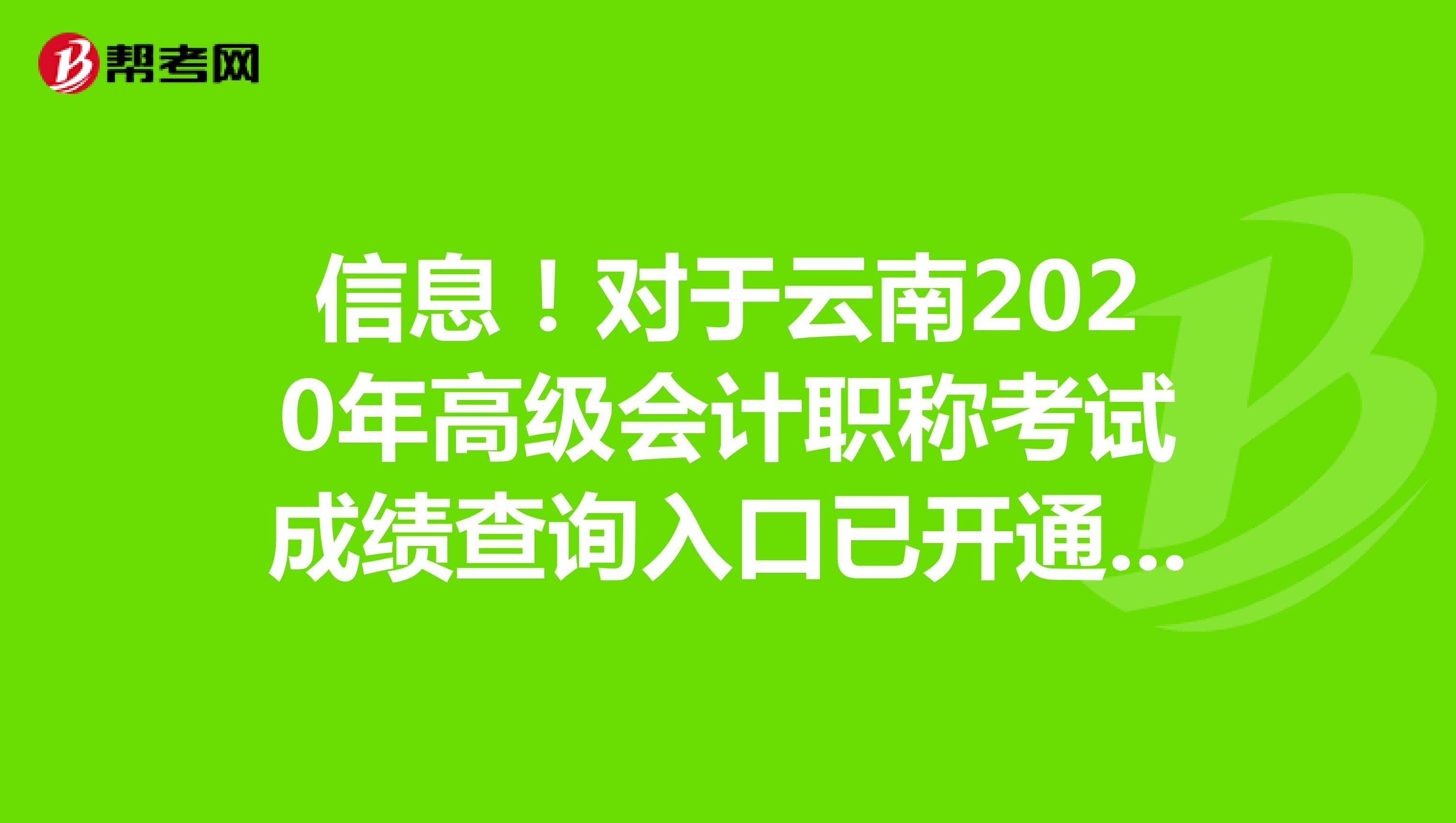信息！對于云南2020年高級會(huì)計(jì)職稱考試成績查詢?nèi)肟谝验_通了嗎？