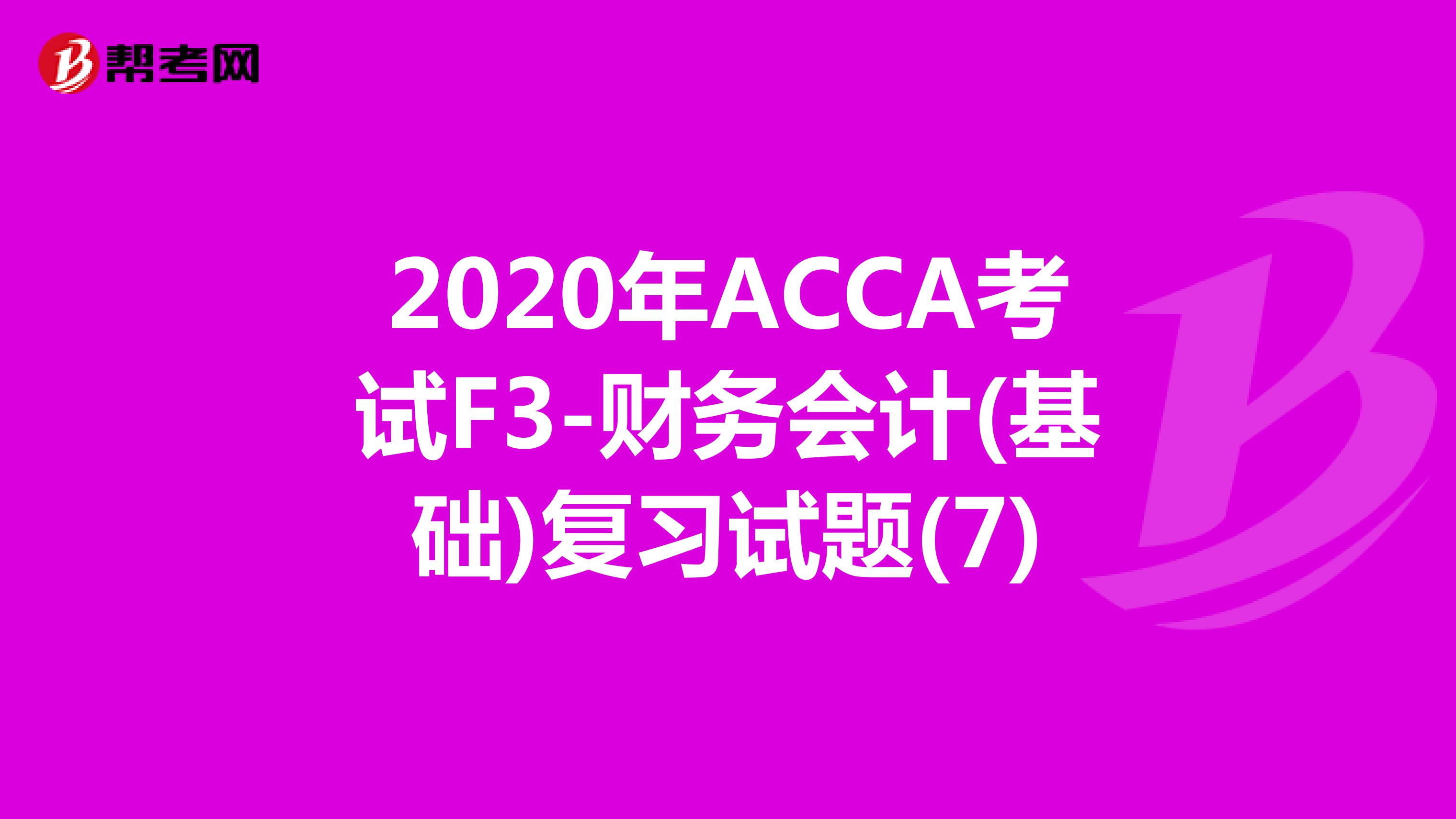 2020年ACCA考试F3-财务会计(基础)复习试题(7)