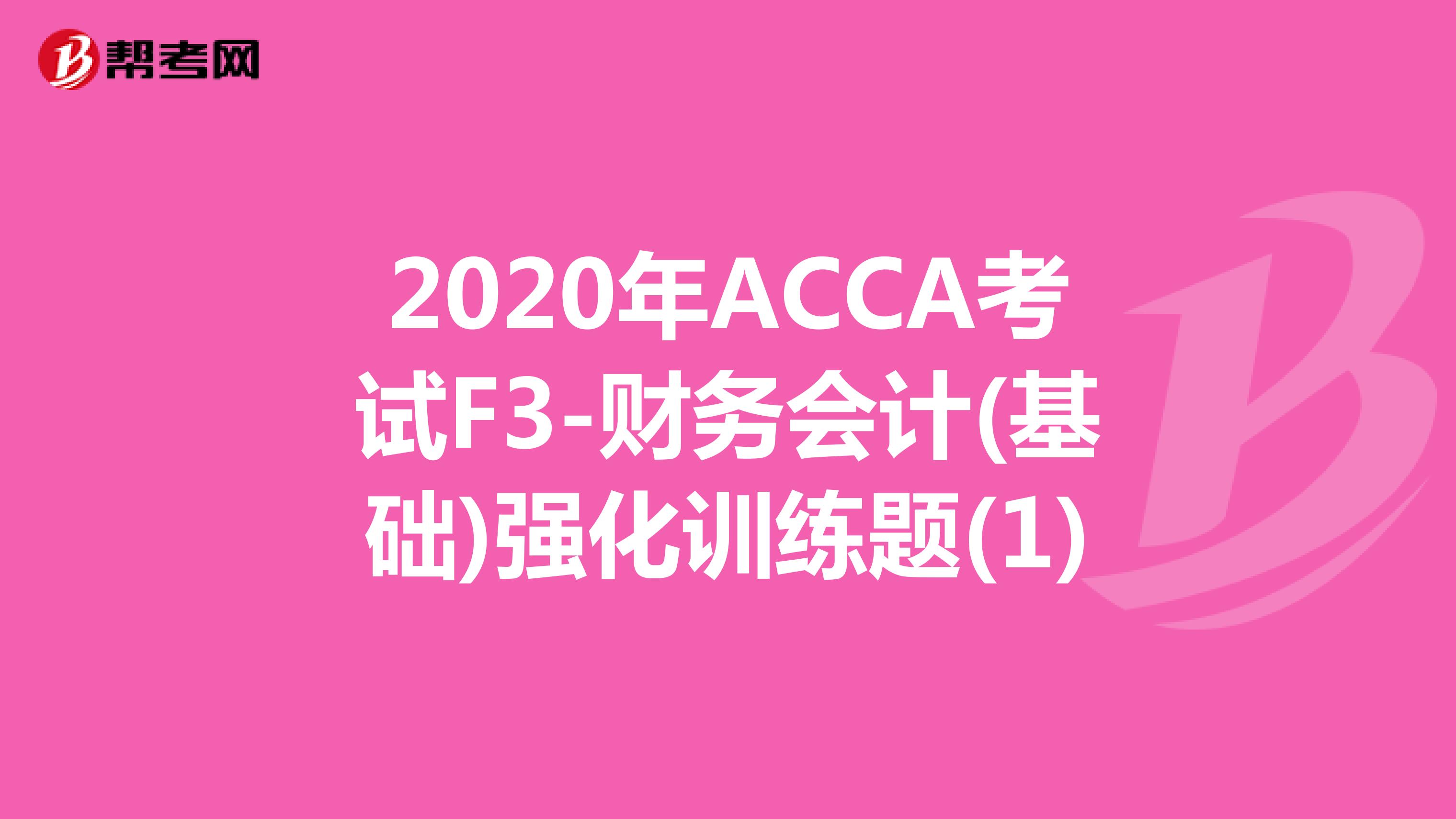 2020年ACCA考试F3-财务会计(基础)强化训练题(1)