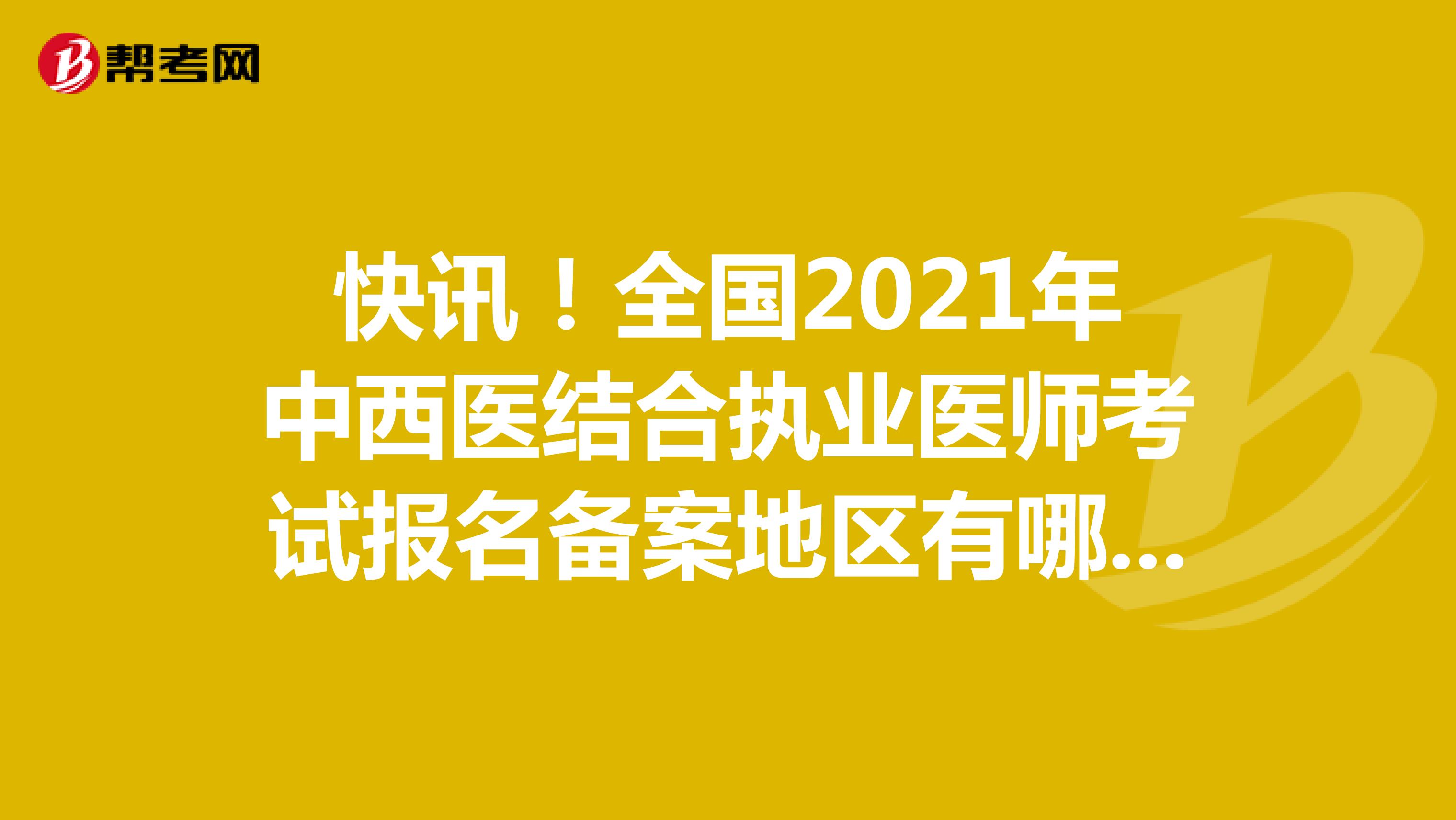 快讯！全国2021年中西医结合执业医师考试报名备案地区有哪些呢？