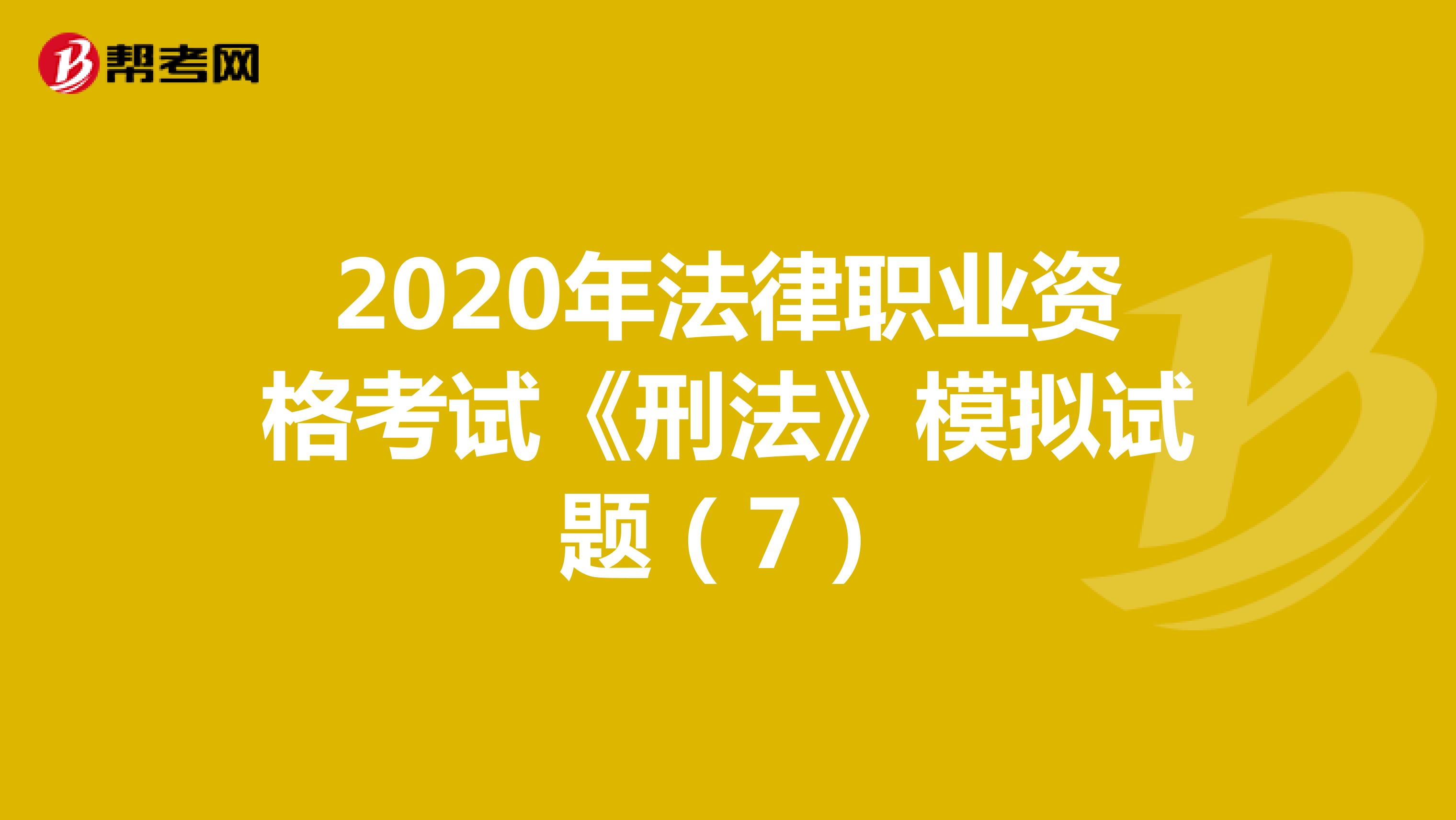 2020年法律职业资格考试《刑法》模拟试题（7）