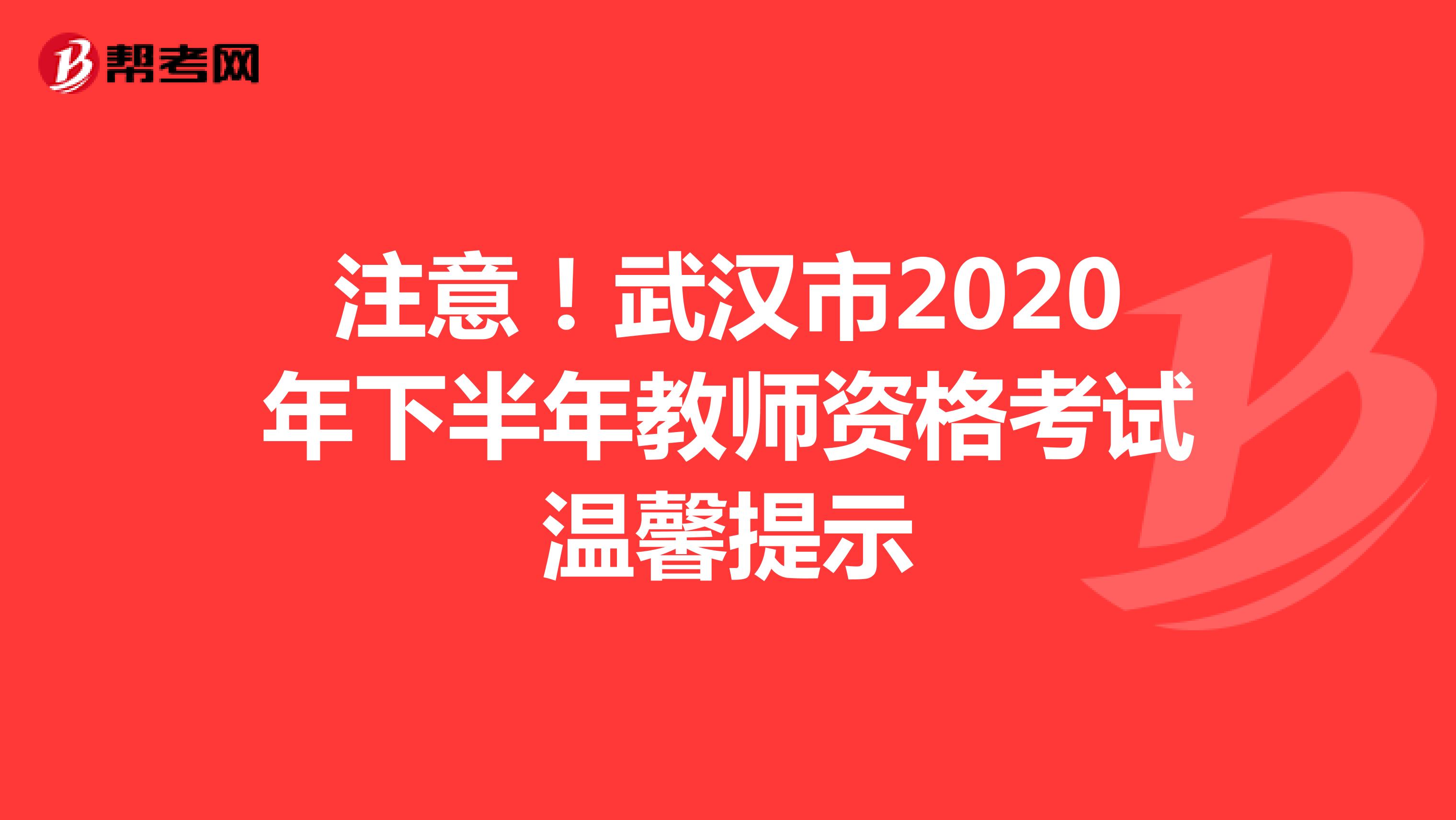 注意！武汉市2020年下半年教师资格考试温馨提示
