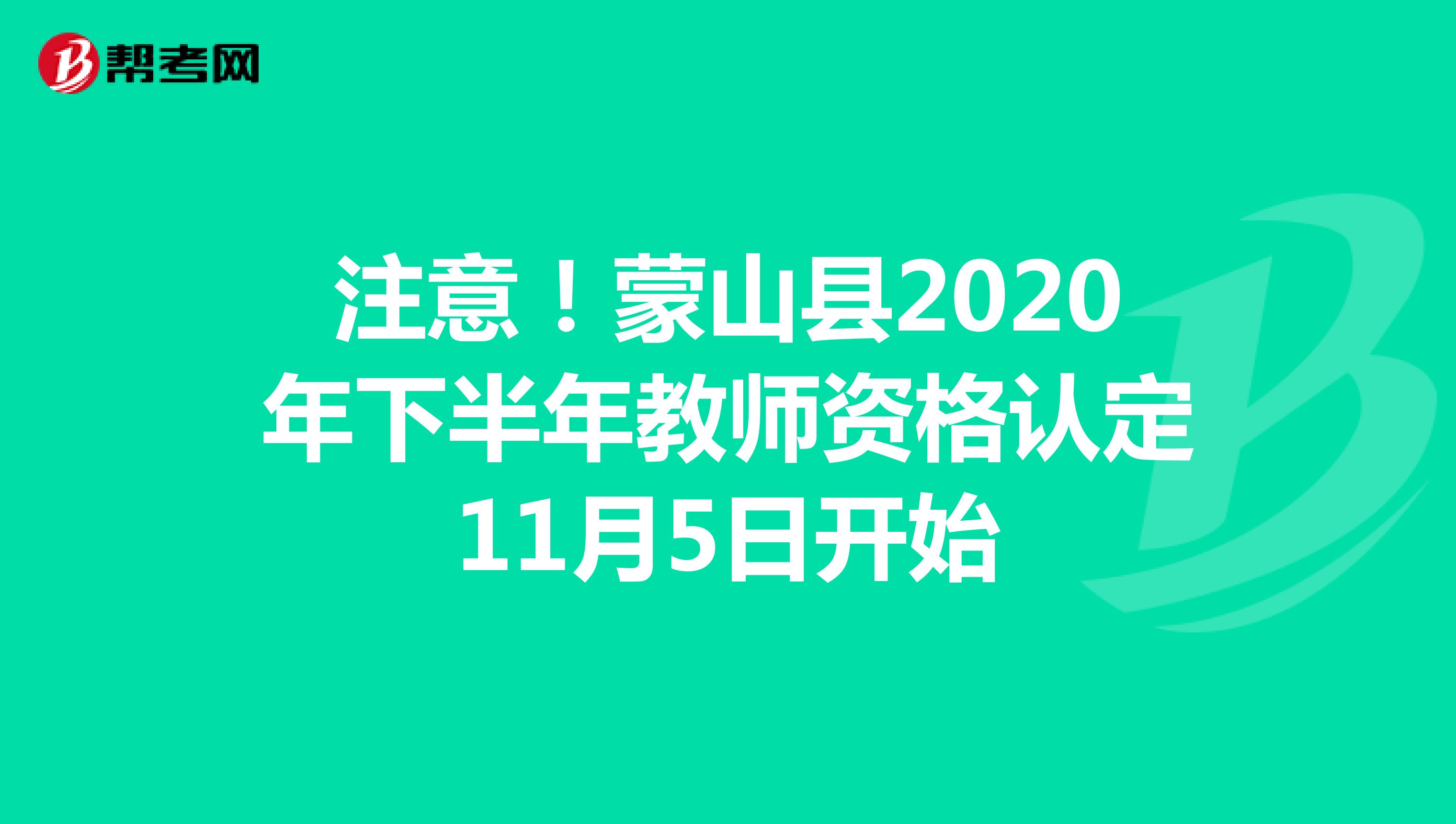 注意！蒙山县2020年下半年教师资格认定11月5日开始