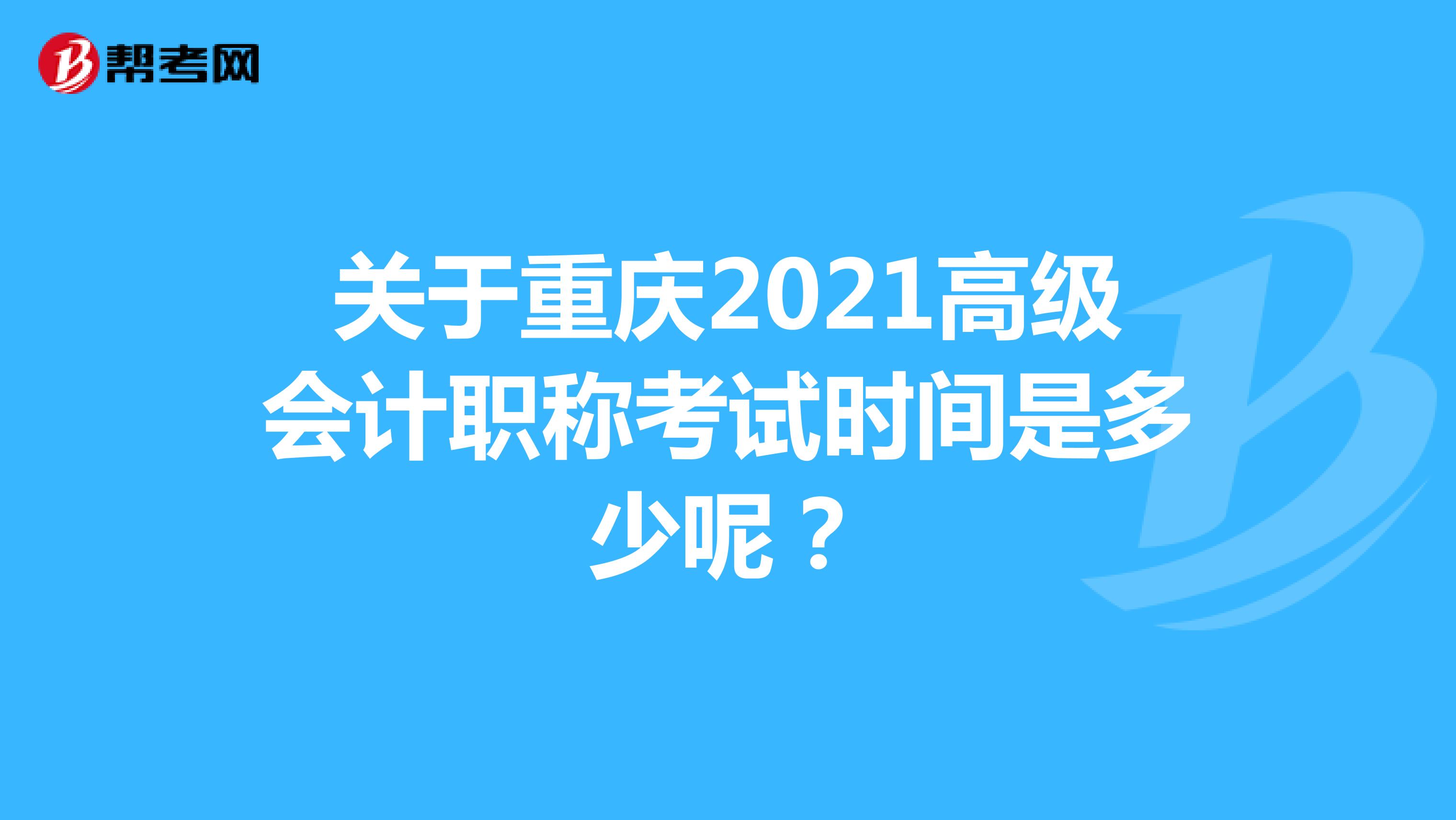 关于重庆2021高级会计职称考试时间是多少呢？