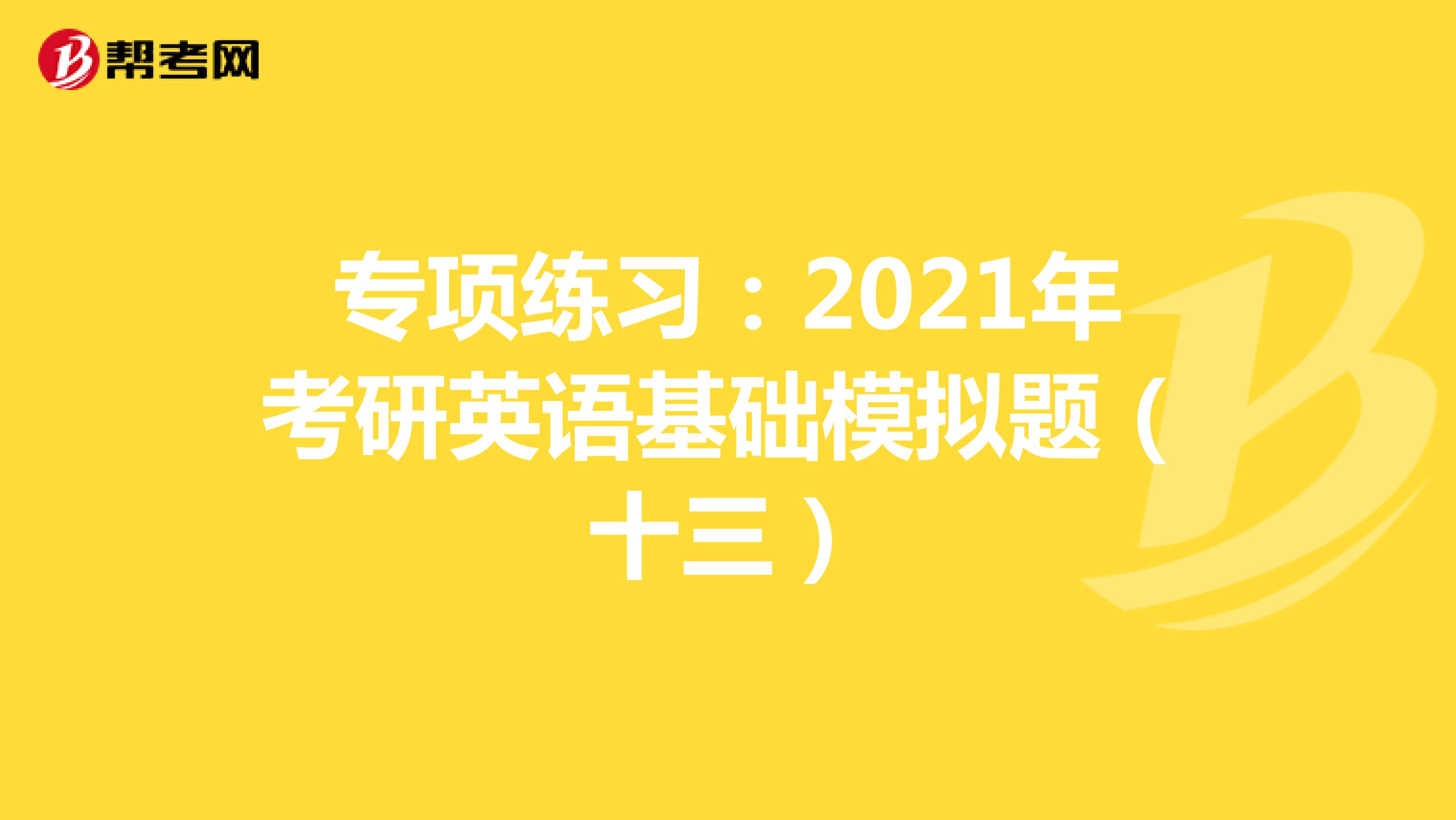 专项练习：2021年考研英语基础模拟题（十三）