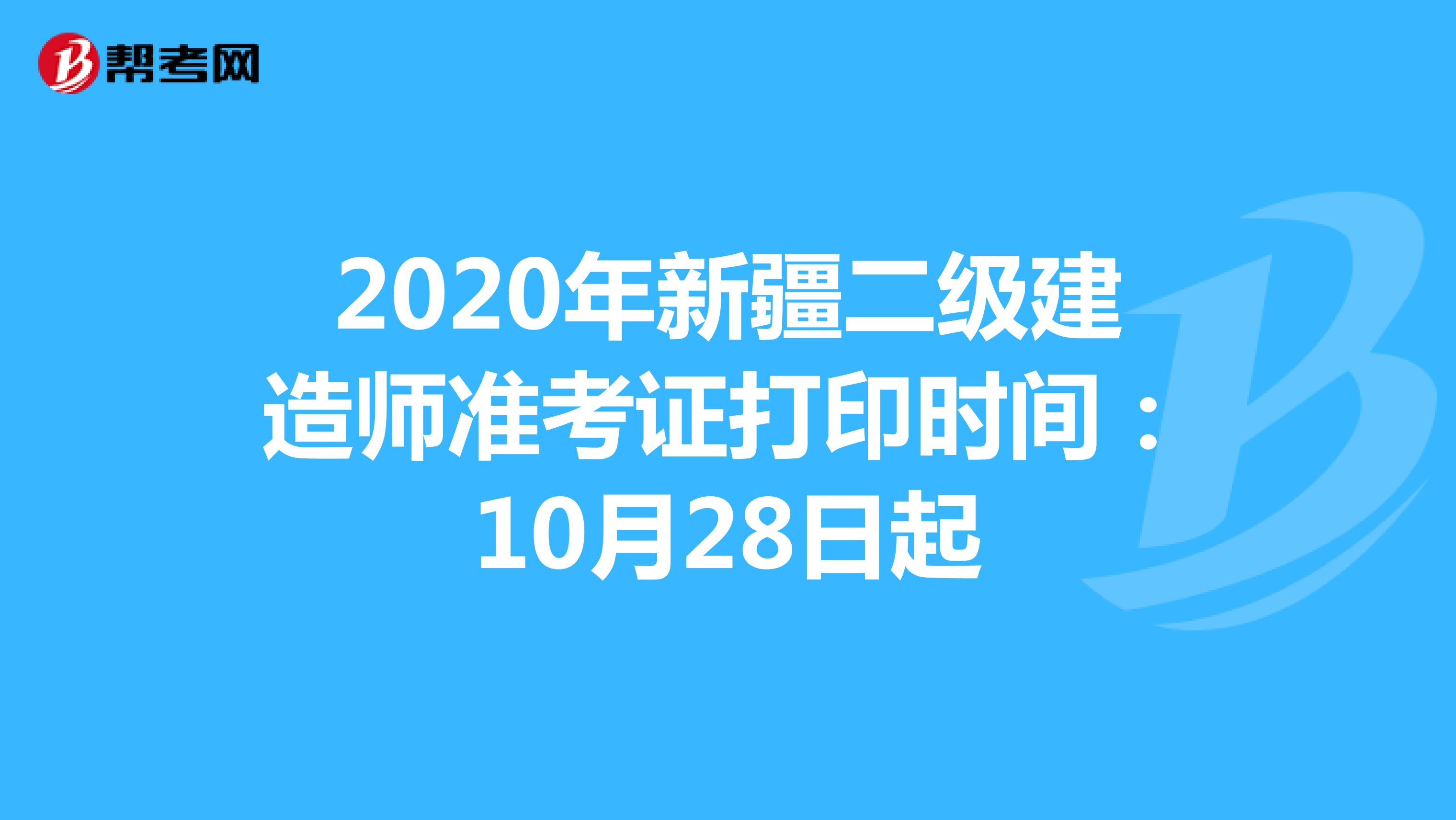 2020年新疆二级建造师准考证打印时间：10月28日起