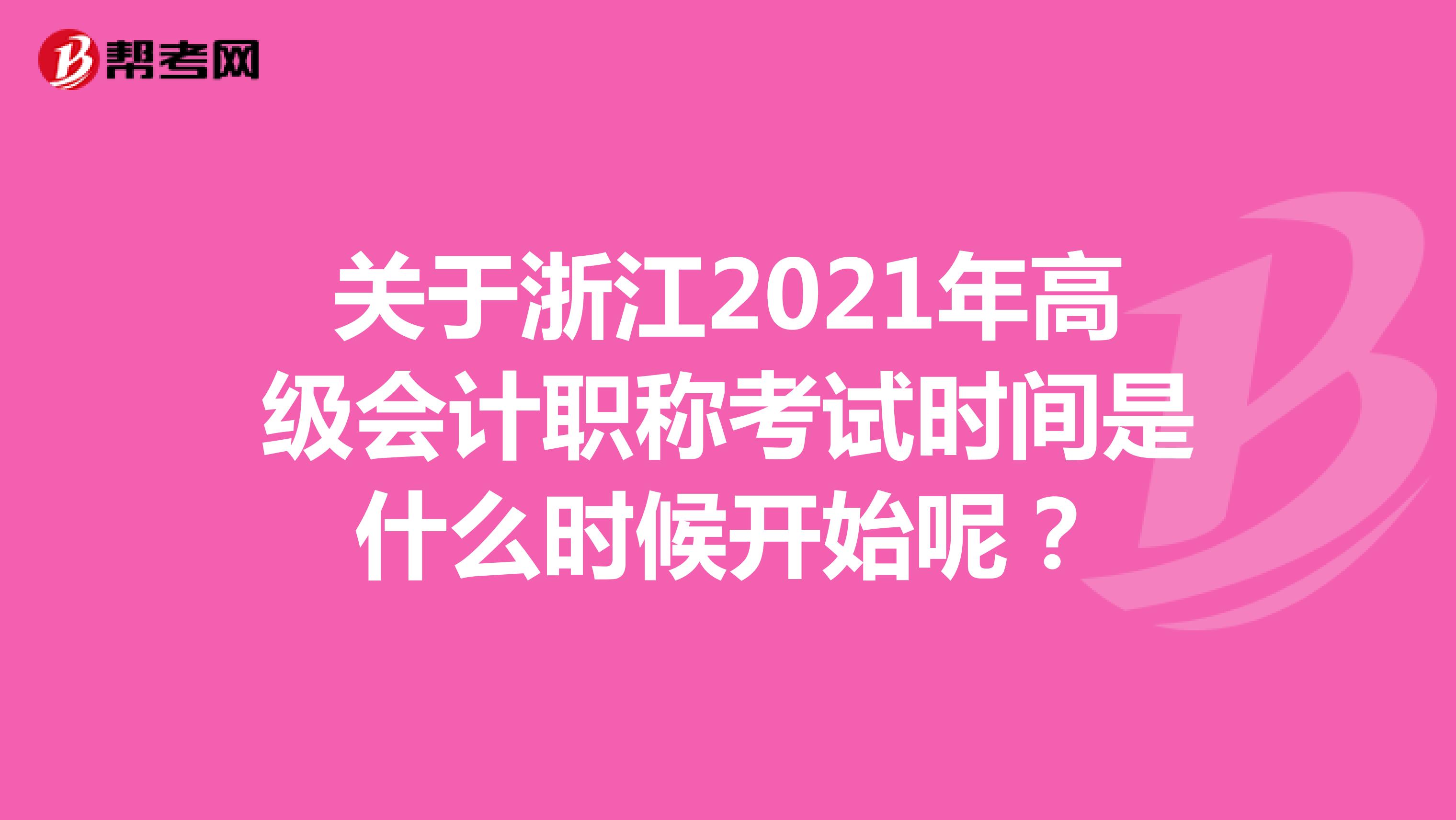 关于浙江2021年高级会计职称考试时间是什么时候开始呢？