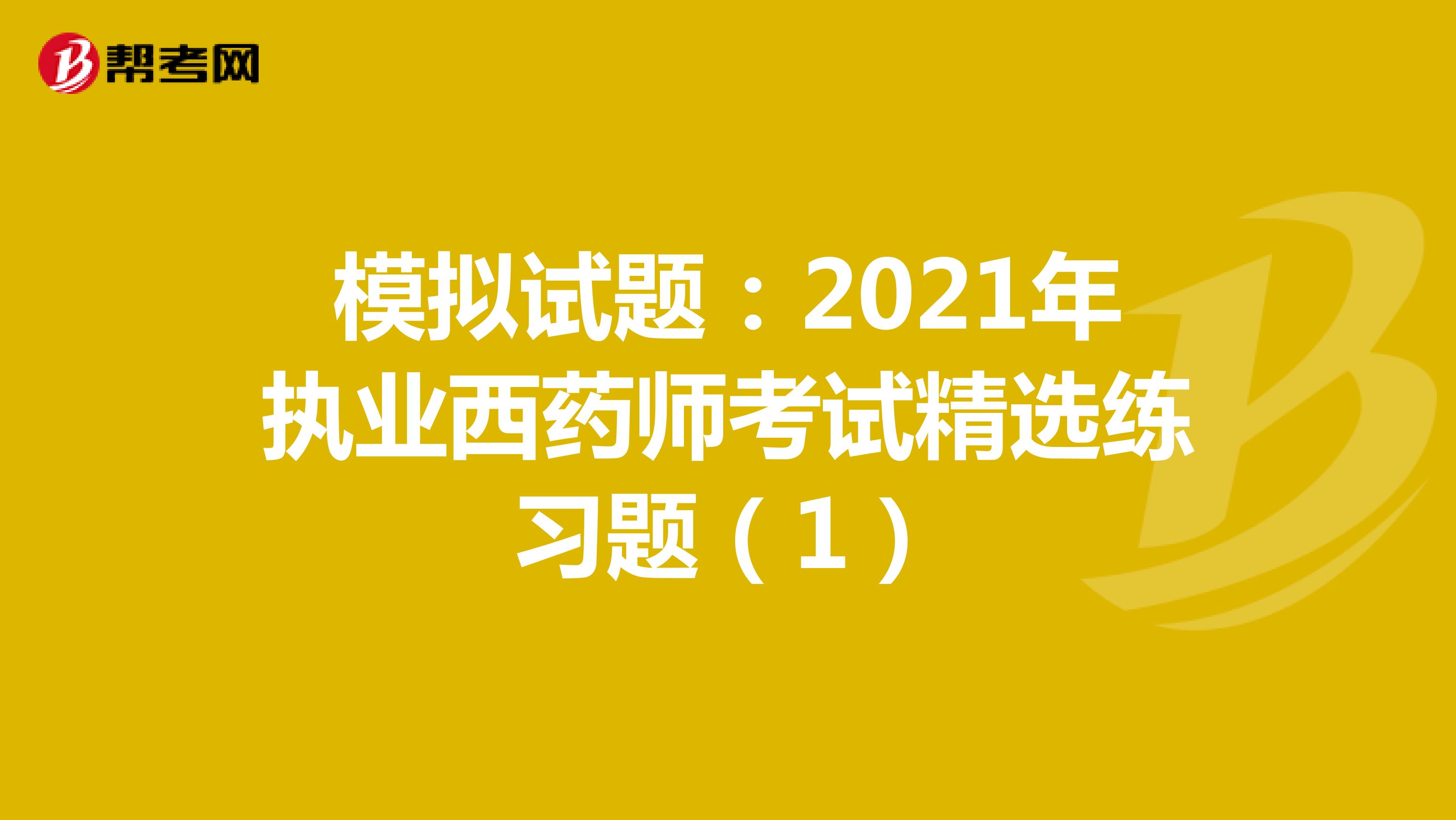 模拟试题：2021年执业西药师考试精选练习题（1）
