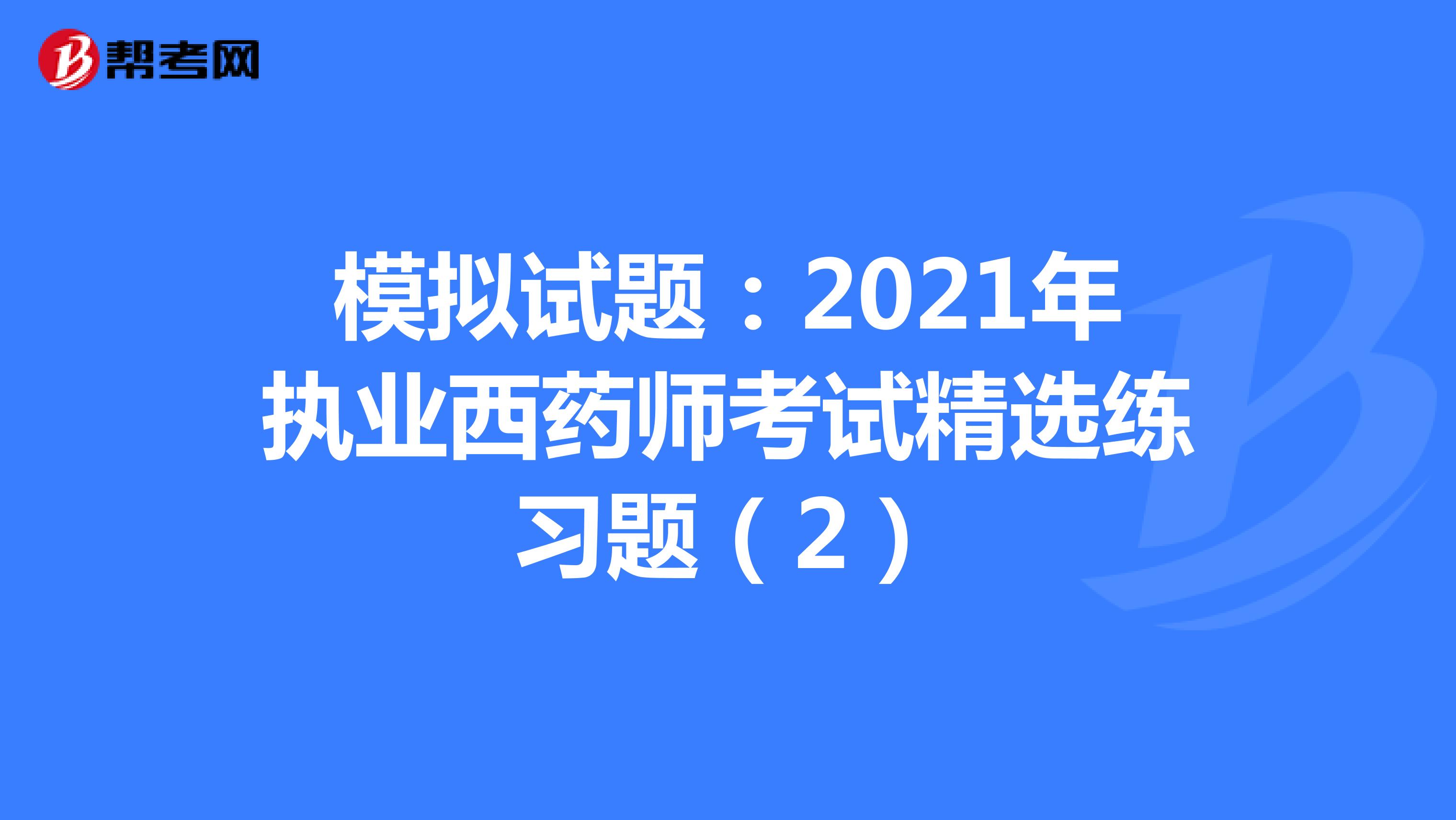 模拟试题：2021年执业西药师考试精选练习题（2）