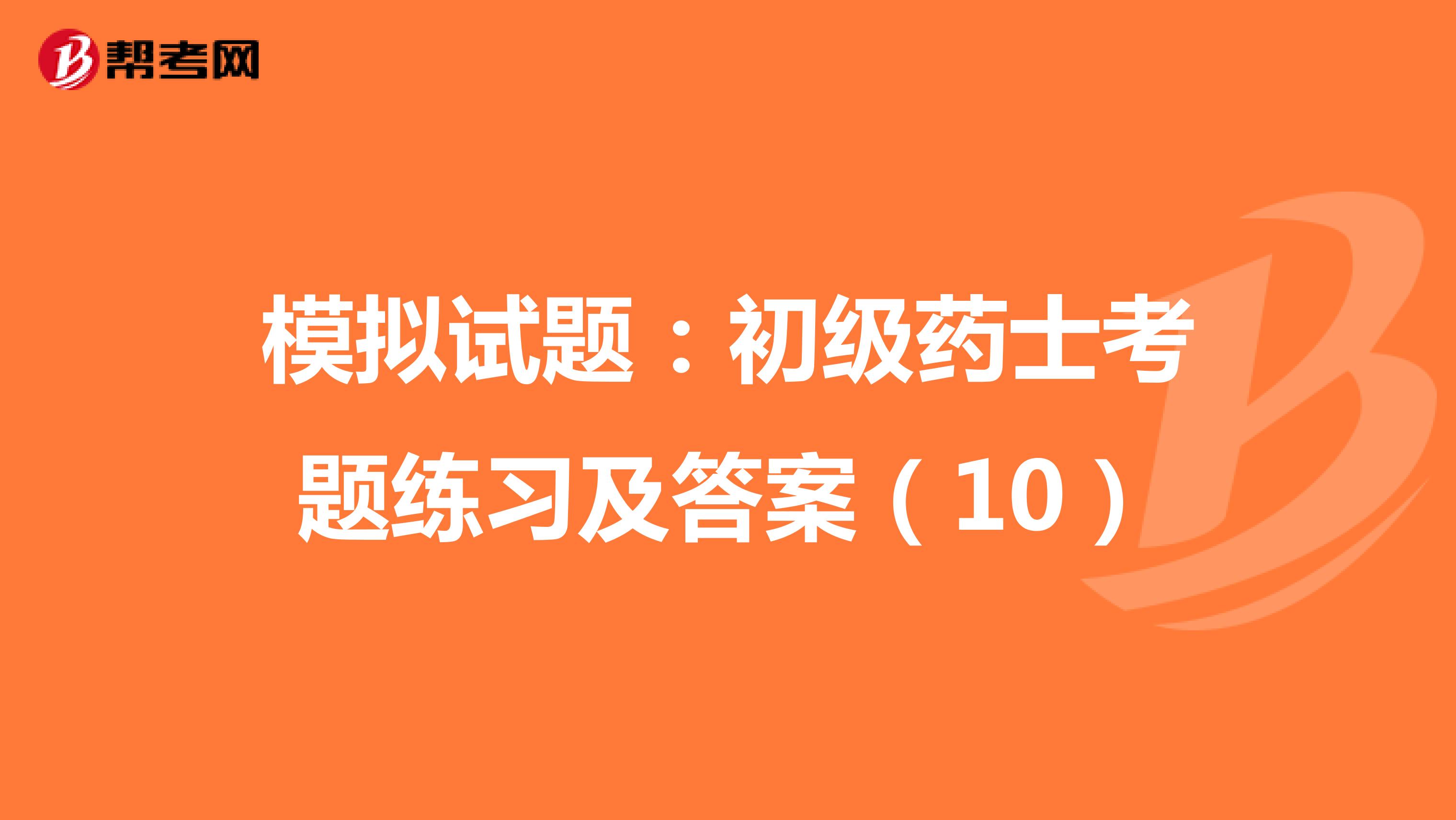 模拟试题：初级药士考题练习及答案（10）