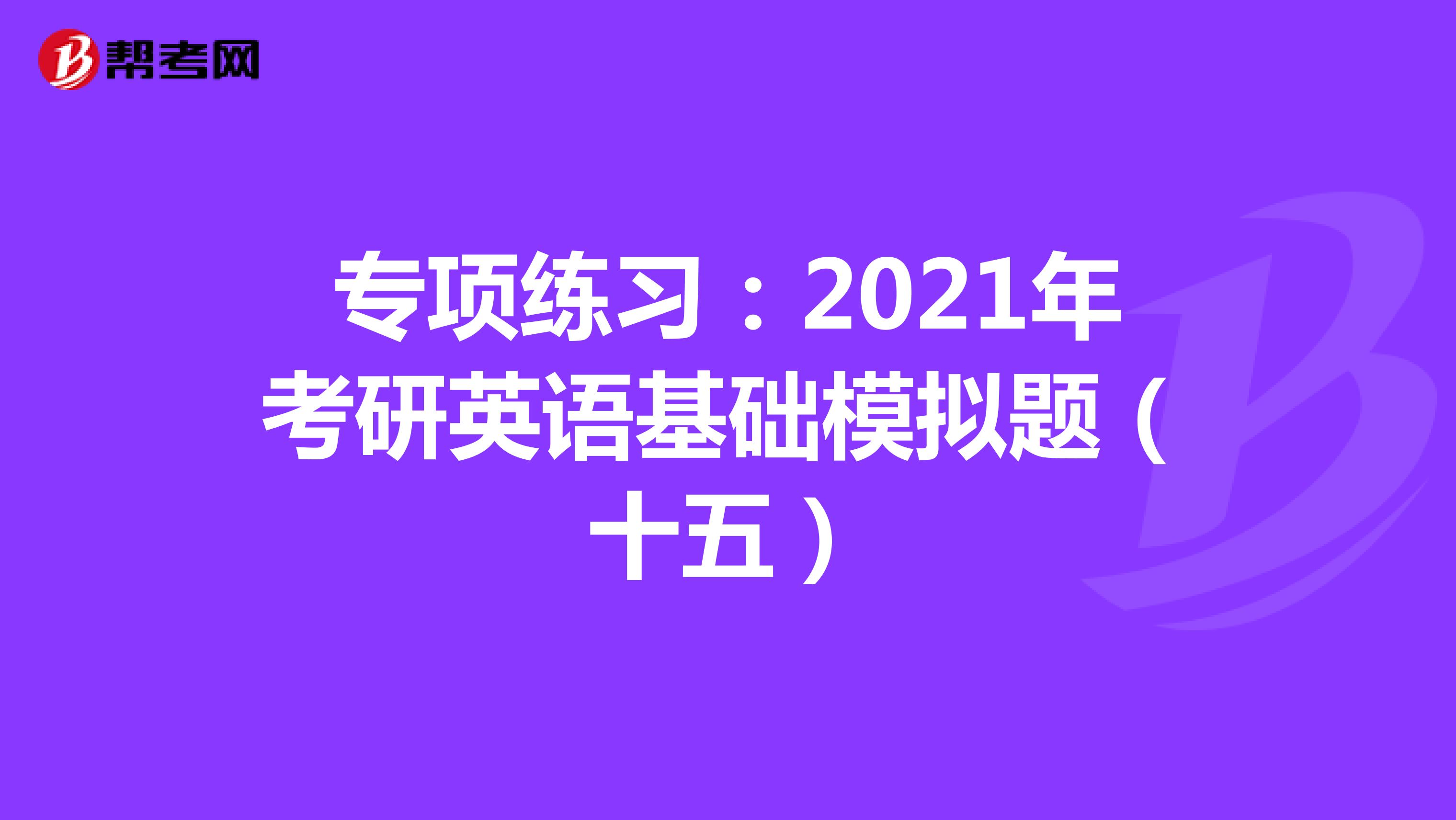 专项练习：2021年考研英语基础模拟题（十五）